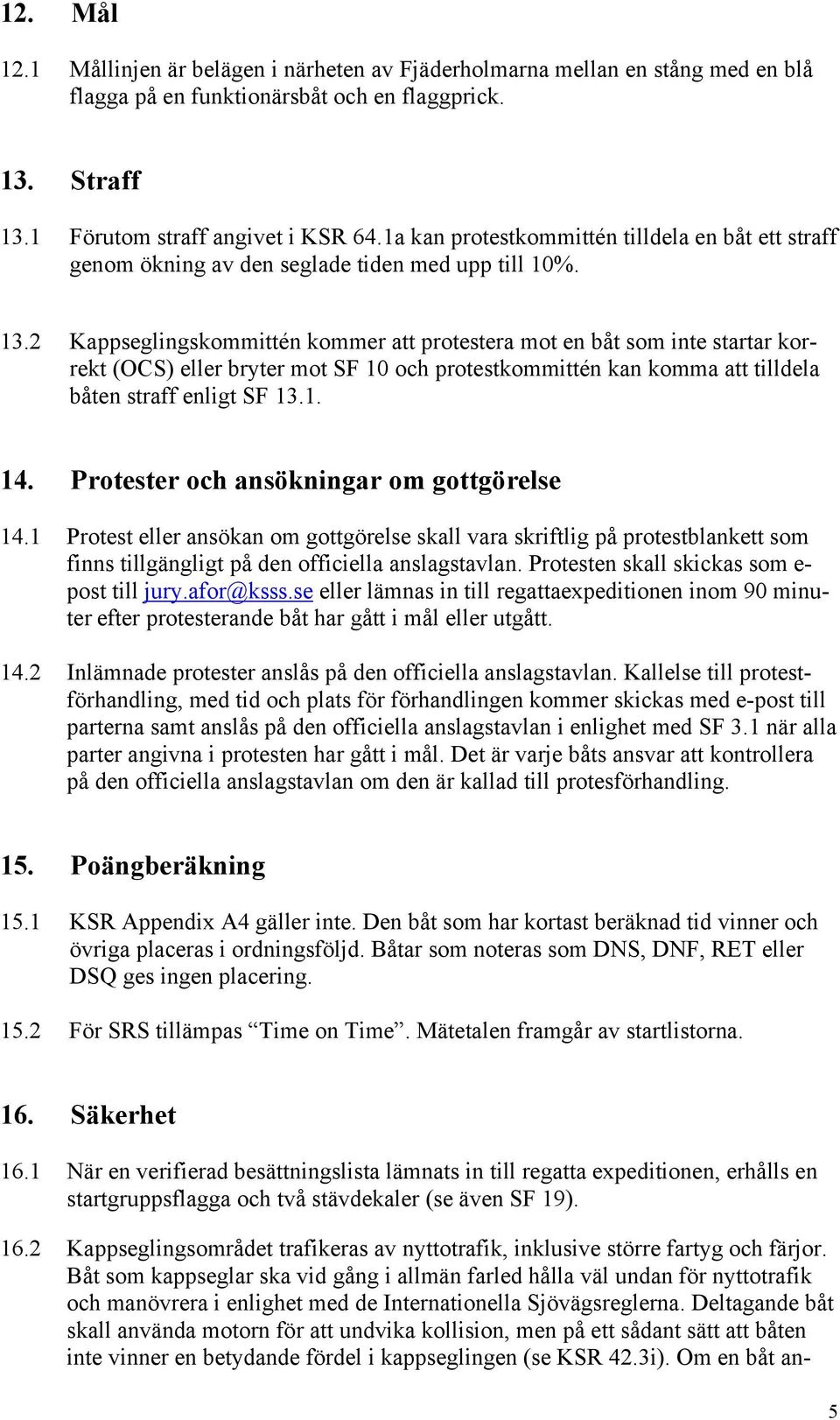 2 Kappseglingskommittén kommer att protestera mot en båt som inte startar korrekt (OCS) eller bryter mot SF 10 och protestkommittén kan komma att tilldela båten straff enligt SF 13.1. 14.