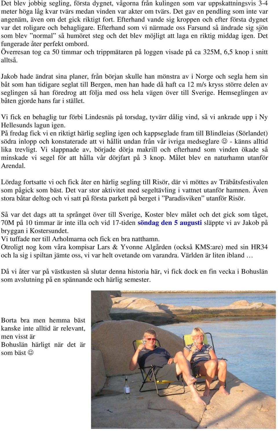 Efterhand som vi närmade oss Farsund så ändrade sig sjön som blev normal så humöret steg och det blev möjligt att laga en riktig middag igen. Det fungerade åter perfekt ombord.