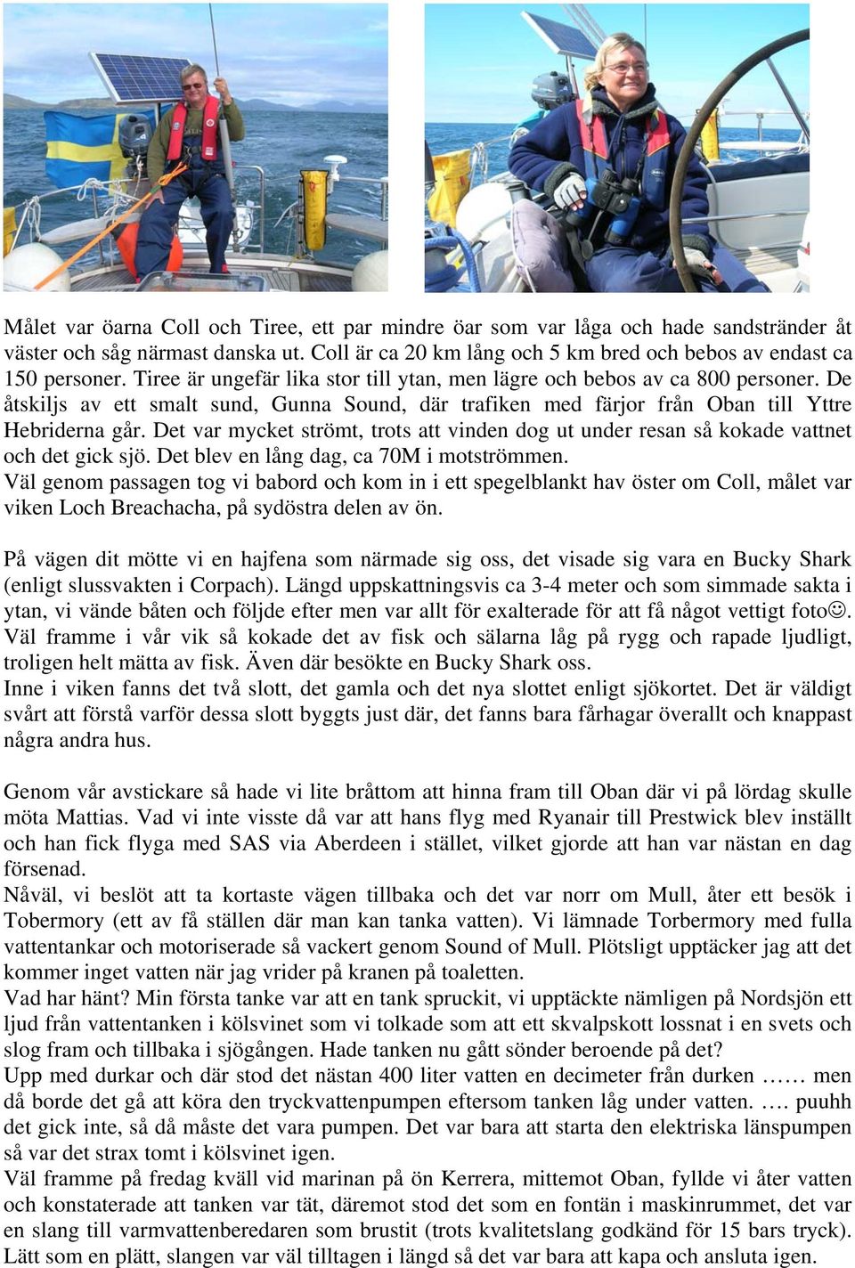 Det var mycket strömt, trots att vinden dog ut under resan så kokade vattnet och det gick sjö. Det blev en lång dag, ca 70M i motströmmen.