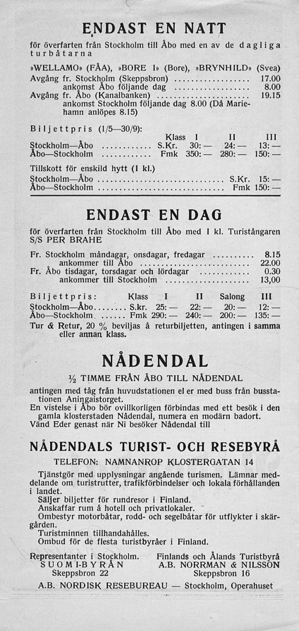 30: 24: 13: ÅboStockholm Fmk 350: 280: 150: Tillskott för enskild hytt (I kl.) StockholmÅbo S.Kr. 15: ÅboStockholm Fmk 150: ENDAST EN DAG för överfarten från Stockholm till Åbo med I kl.