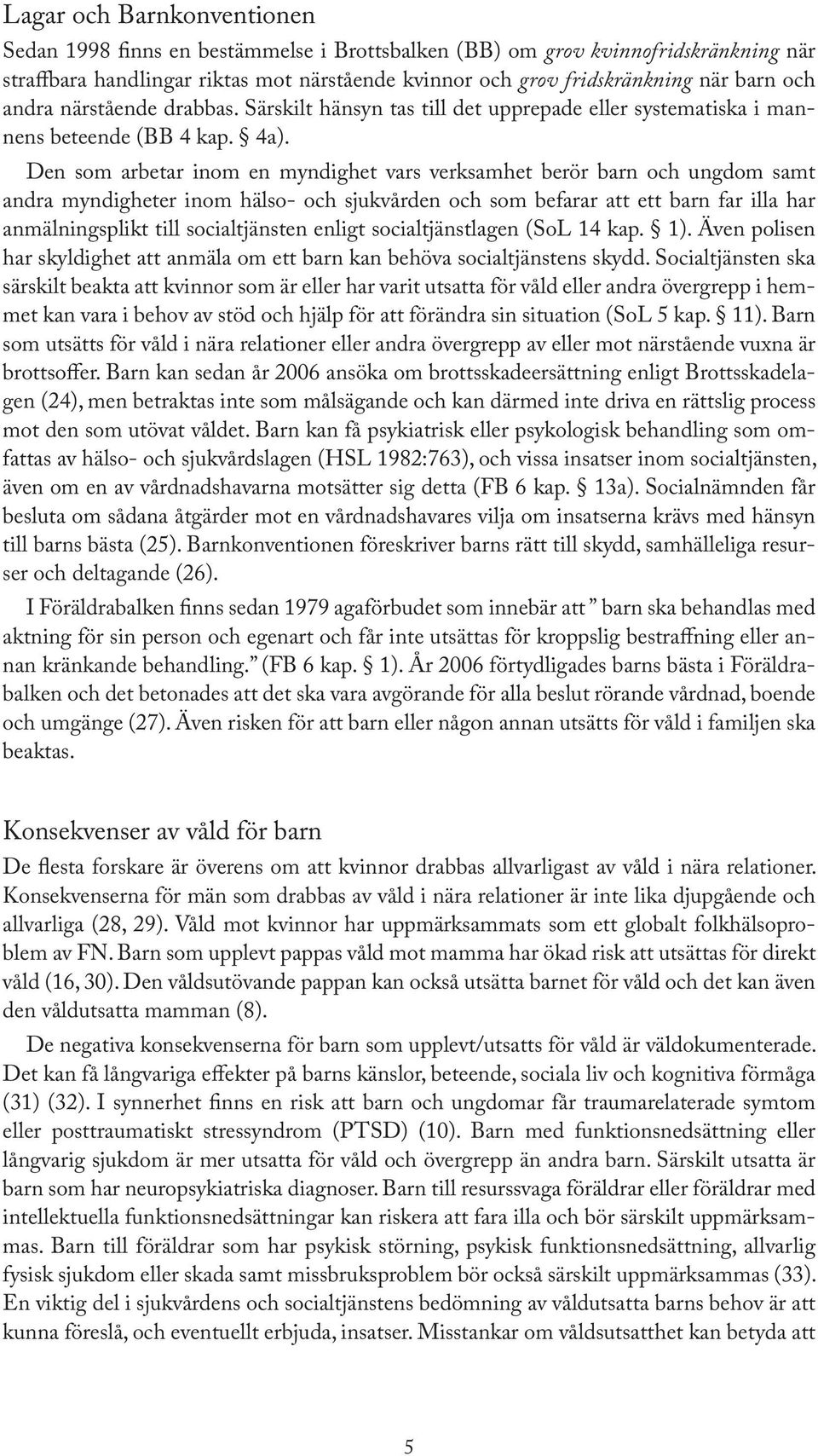 Den som arbetar inom en myndighet vars verksamhet berör barn och ungdom samt andra myndigheter inom hälso- och sjukvården och som befarar att ett barn far illa har anmälningsplikt till socialtjänsten