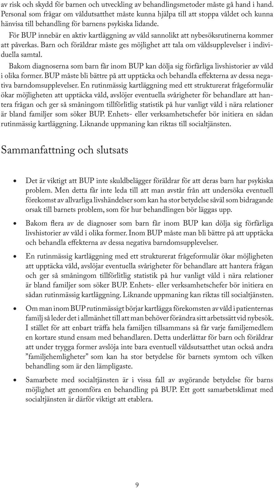 För BUP innebär en aktiv kartläggning av våld sannolikt att nybesöksrutinerna kommer att påverkas. Barn och föräldrar måste ges möjlighet att tala om våldsupplevelser i individuella samtal.