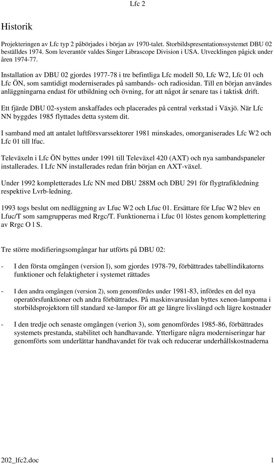 Till en början användes anläggningarna endast för utbildning och övning, for att något år senare tas i taktisk drift. Ett fjärde DBU 02-system anskaffades och placerades på central verkstad i Växjö.
