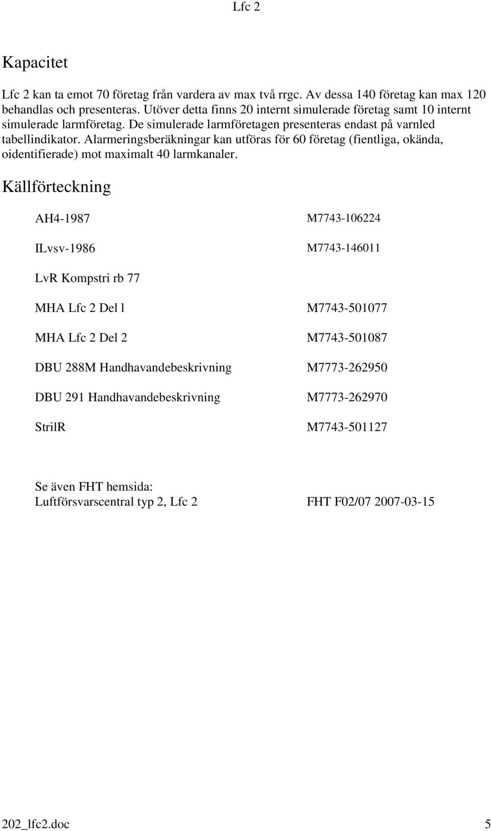 Alarmeringsberäkningar kan utföras för 60 företag (fientliga, okända, oidentifierade) mot maximalt 40 larmkanaler.