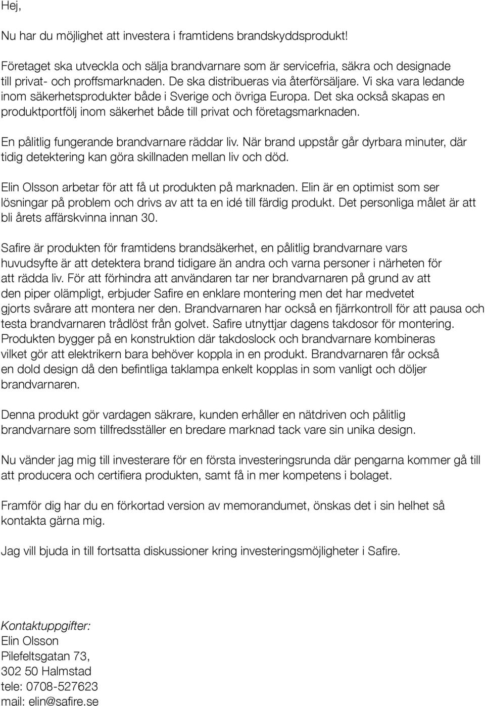 Det ska också skapas en produktportfölj inom säkerhet både till privat och företagsmarknaden. En pålitlig fungerande brandvarnare räddar liv.