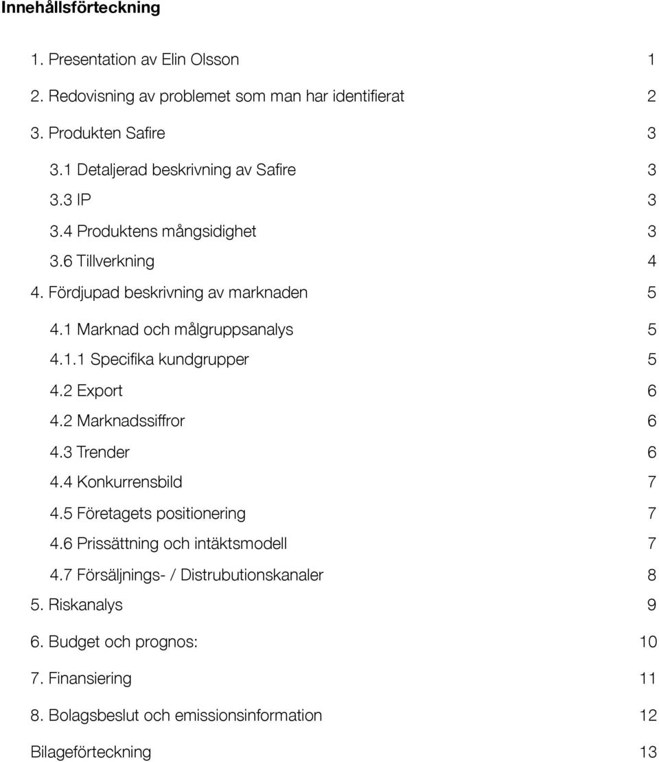 1 Marknad och målgruppsanalys 5 4.1.1 Specifika kundgrupper 5 4.2 Export 6 4.2 Marknadssiffror 6 4.3 Trender 6 4.4 Konkurrensbild 7 4.