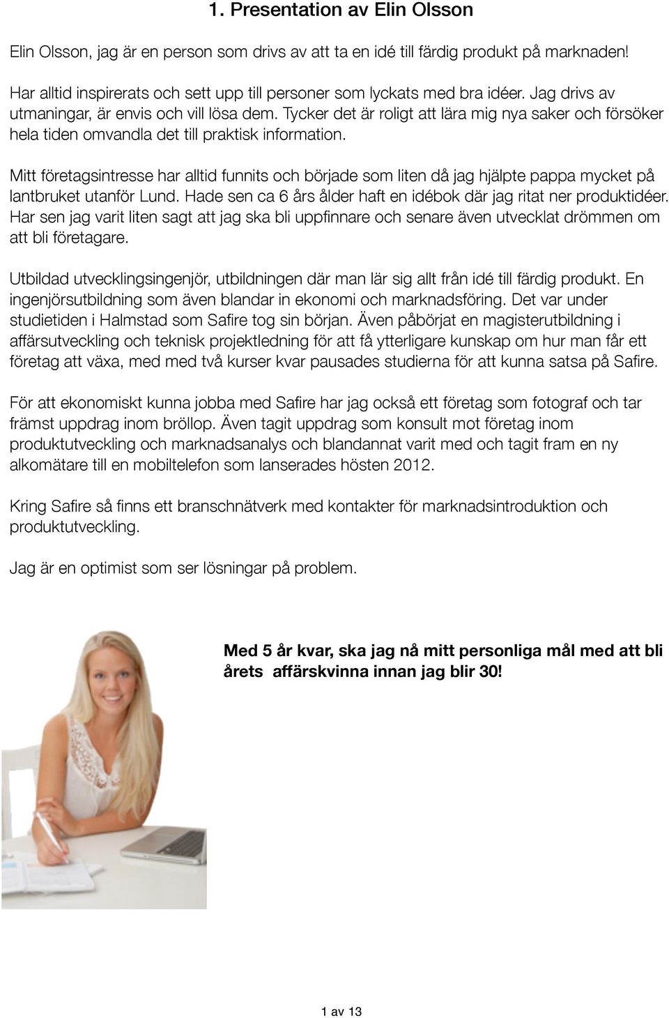 Mitt företagsintresse har alltid funnits och började som liten då jag hjälpte pappa mycket på lantbruket utanför Lund. Hade sen ca 6 års ålder haft en idébok där jag ritat ner produktidéer.