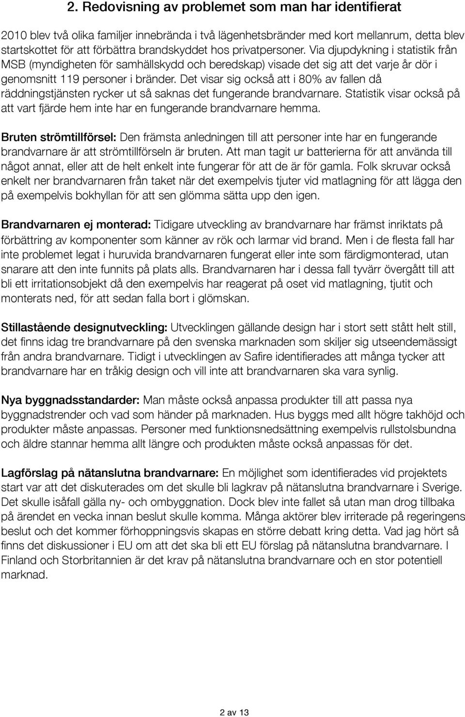 Det visar sig också att i 80% av fallen då räddningstjänsten rycker ut så saknas det fungerande brandvarnare. Statistik visar också på att vart fjärde hem inte har en fungerande brandvarnare hemma.
