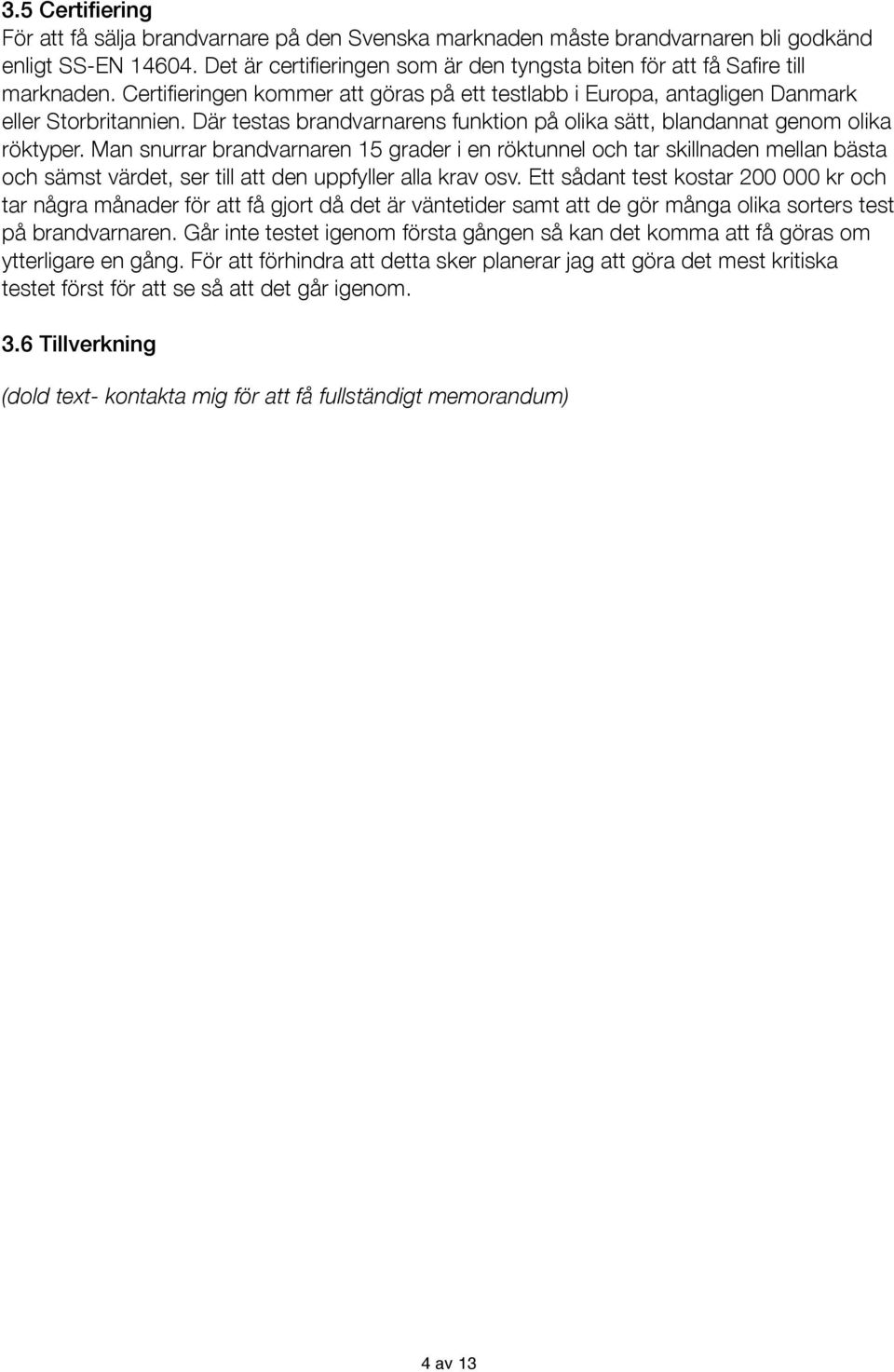 Där testas brandvarnarens funktion på olika sätt, blandannat genom olika röktyper.