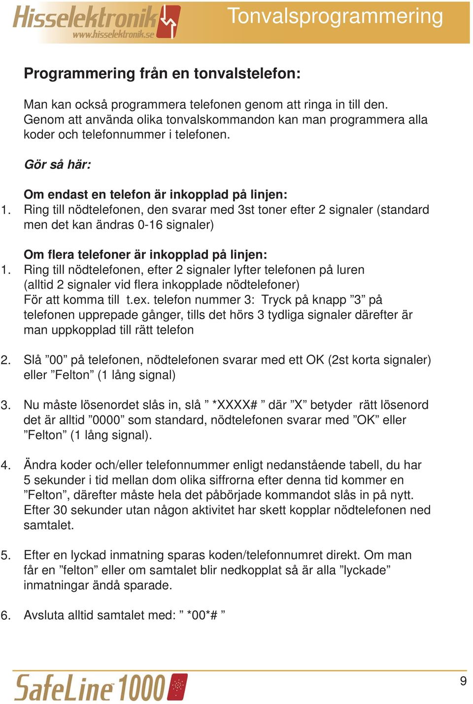 Om endast en telefon är inkopplad på linjen: Ring till nödtelefonen, den svarar med 3st toner efter 2 signaler (standard men det kan ändras 0-16 signaler) Om flera telefoner är inkopplad på linjen: