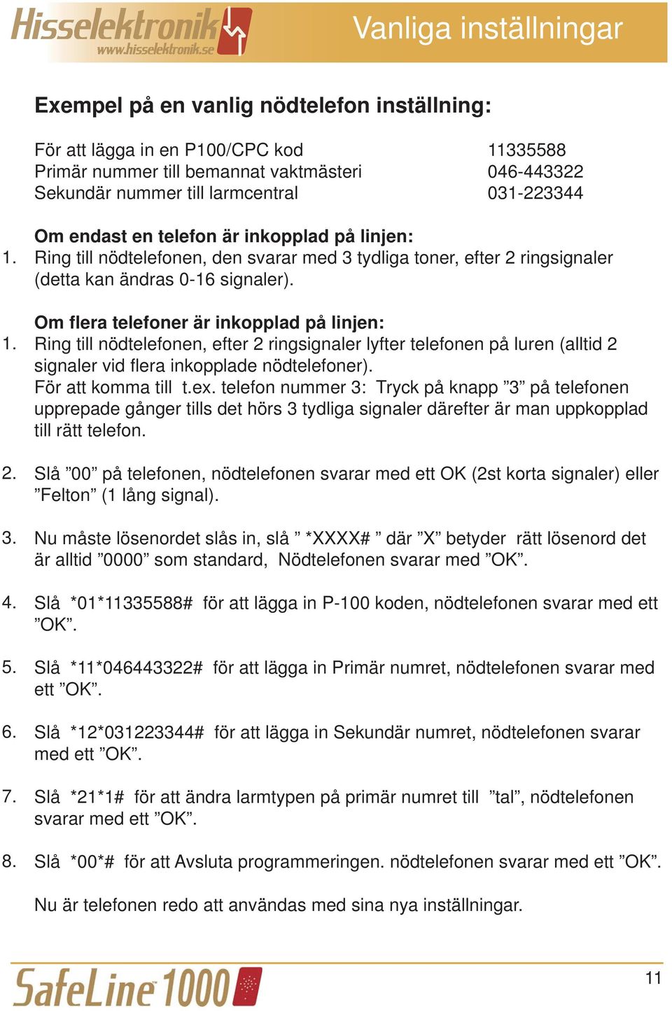 Om flera telefoner är inkopplad på linjen: Ring till nödtelefonen, efter 2 ringsignaler lyfter telefonen på luren (alltid 2 signaler vid flera inkopplade nödtelefoner). För att komma till t.ex.