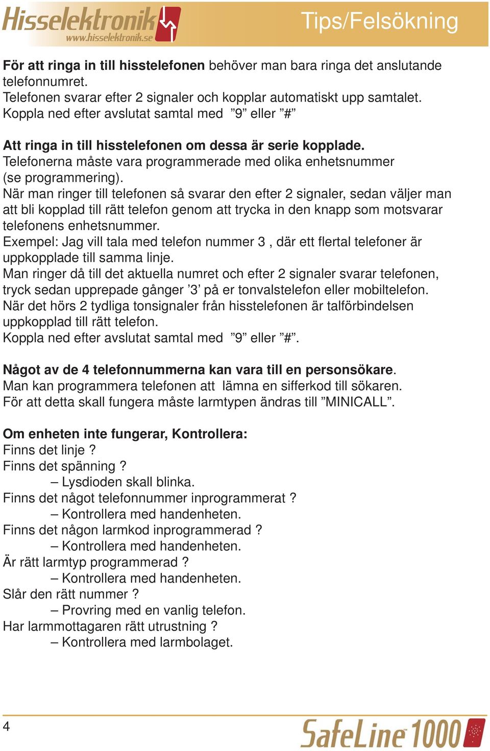 När man ringer till telefonen så svarar den efter 2 signaler, sedan väljer man att bli kopplad till rätt telefon genom att trycka in den knapp som motsvarar telefonens enhetsnummer.