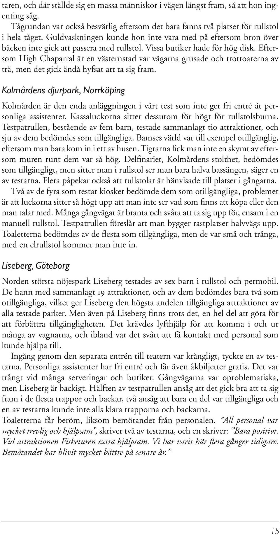 Eftersom High Chaparral är en västernstad var vägarna grusade och trottoarerna av trä, men det gick ändå hyfsat att ta sig fram.