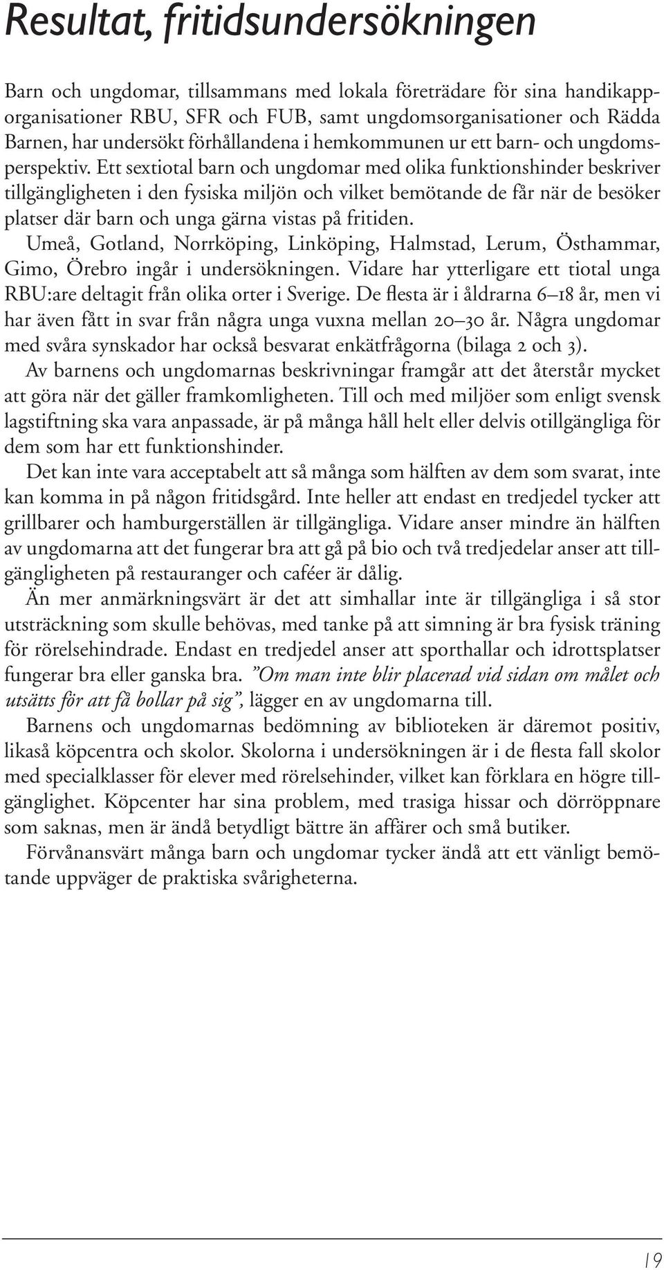 Ett sextiotal barn och ungdomar med olika funktionshinder beskriver tillgängligheten i den fysiska miljön och vilket bemötande de får när de besöker platser där barn och unga gärna vistas på fritiden.