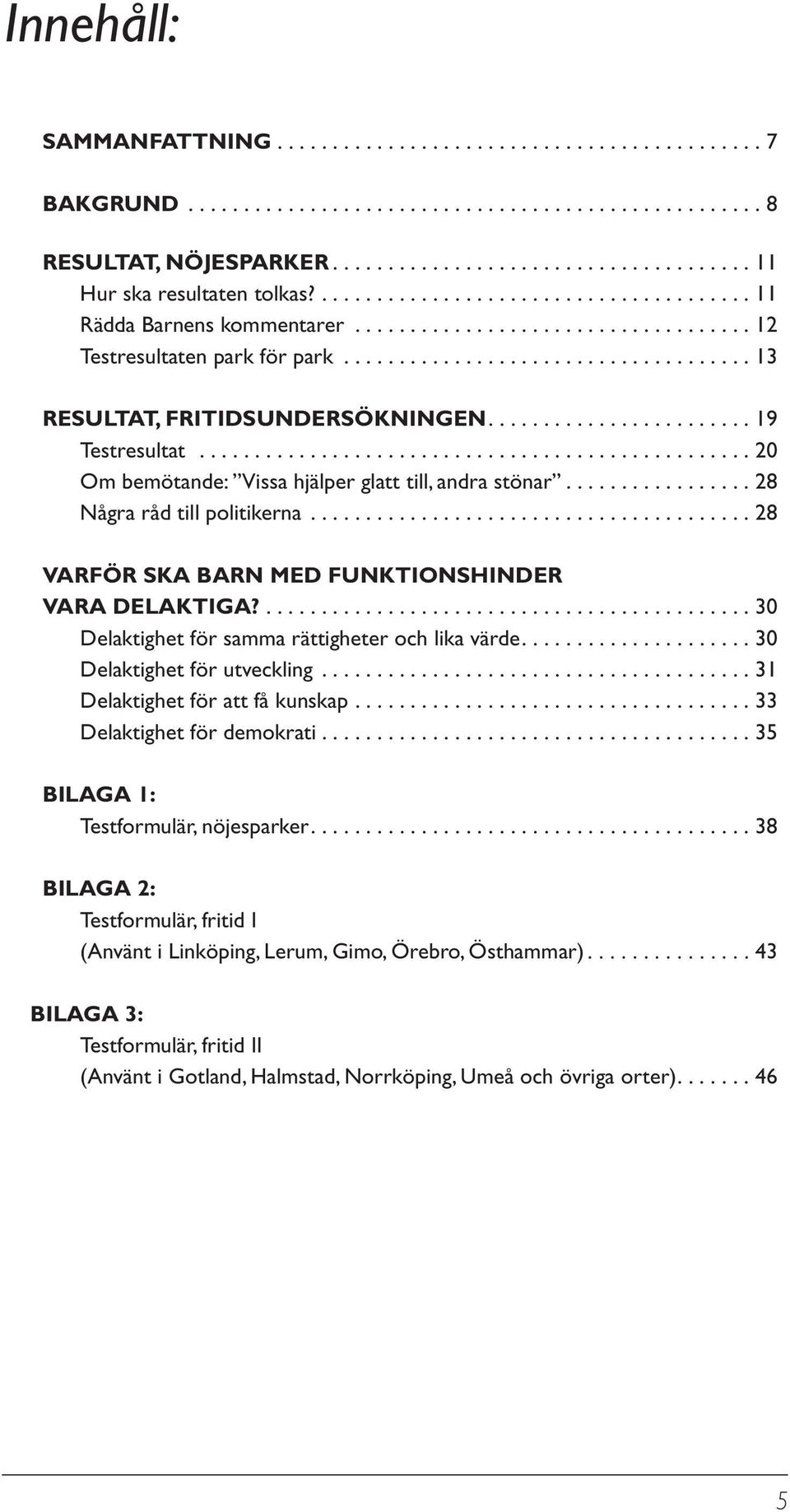 ....................... 19 Testresultat.................................................. 20 Om bemötande: Vissa hjälper glatt till, andra stönar................. 28 Några råd till politikerna.