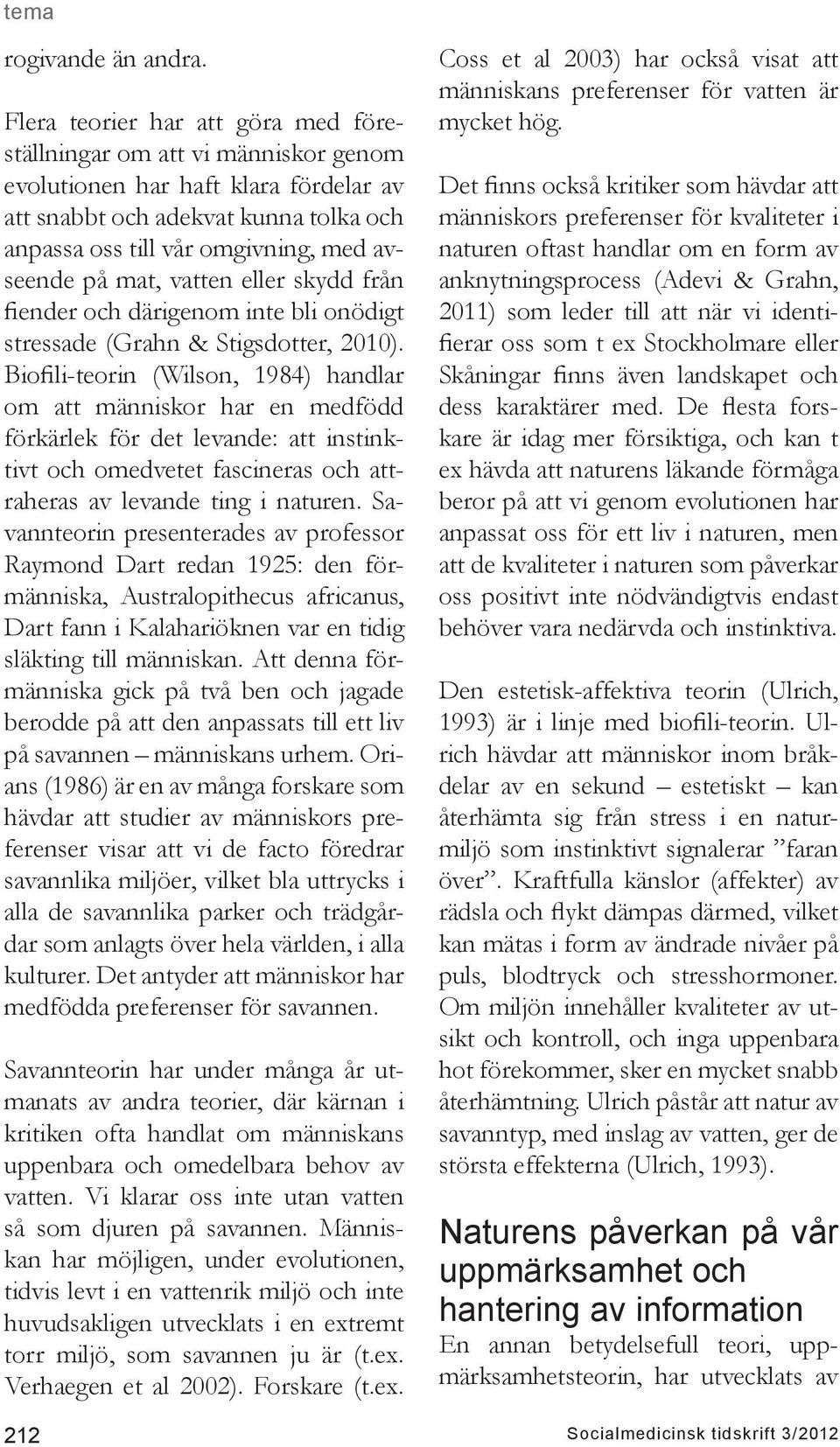 mat, vatten eller skydd från fiender och därigenom inte bli onödigt stressade (Grahn & Stigsdotter, 2010).