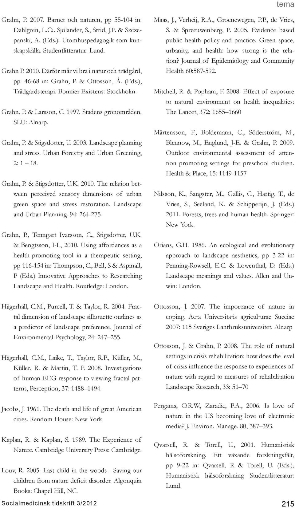 Grahn, P. & Stigsdotter, U. 2003. Landscape planning and stress. Urban Forestry and Urban Greening, 2: 1 18. Grahn, P. & Stigsdotter, U.K. 2010.