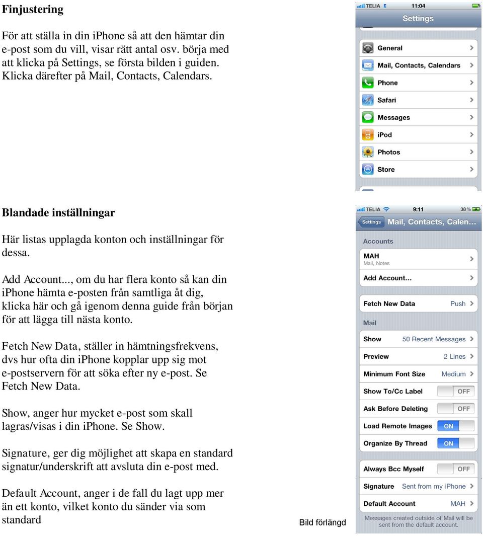 .., om du har flera konto så kan din iphone hämta e-posten från samtliga åt dig, klicka här och gå igenom denna guide från början för att lägga till nästa konto.
