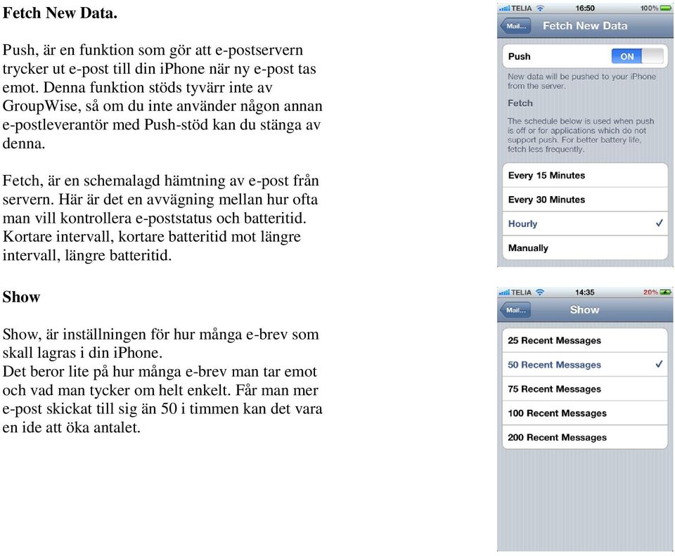 Fetch, är en schemalagd hämtning av e-post från servern. Här är det en avvägning mellan hur ofta man vill kontrollera e-poststatus och batteritid.
