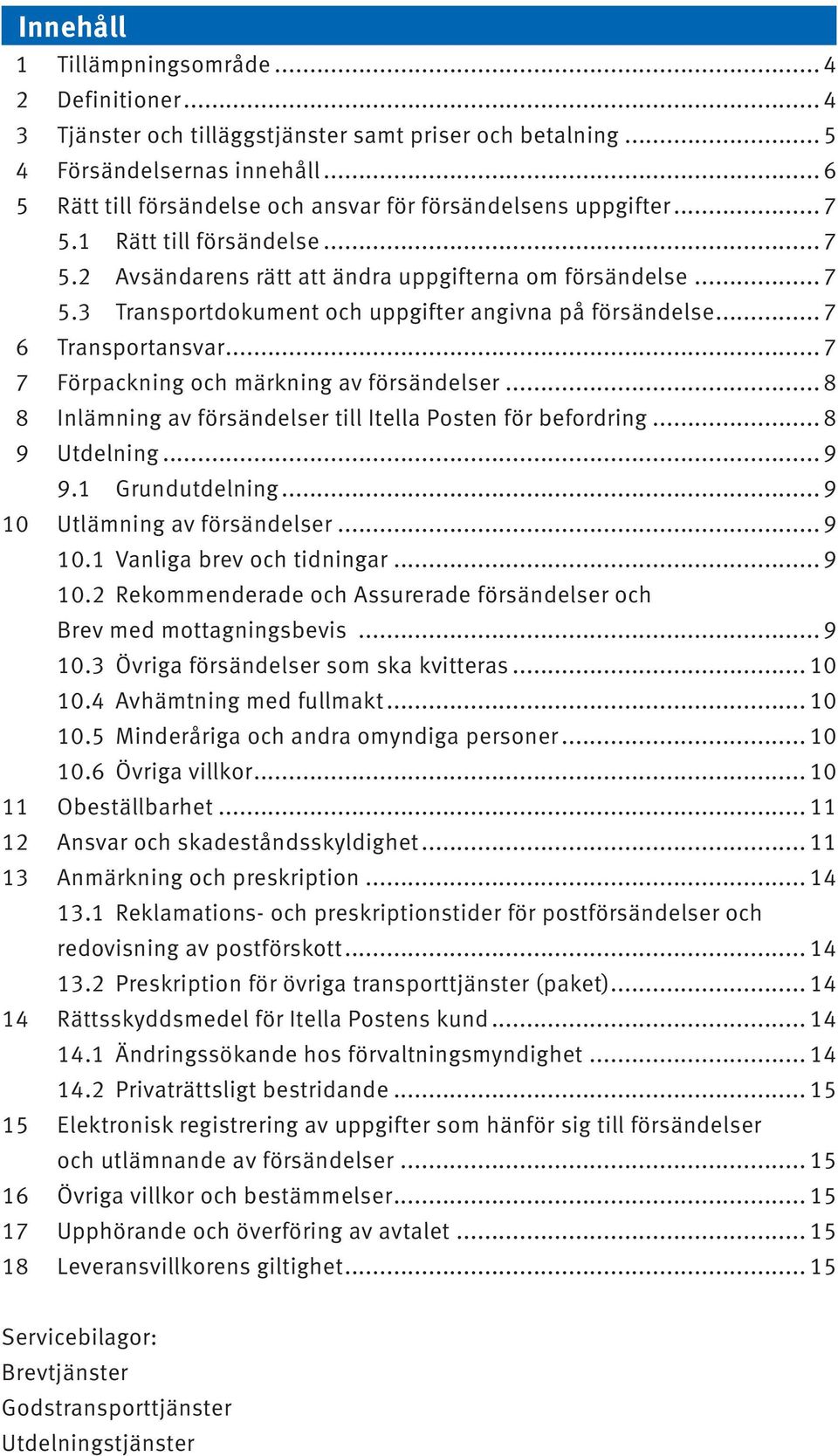 .. 7 6 Transportansvar... 7 7 Förpackning och märkning av försändelser... 8 8 Inlämning av försändelser till Itella Posten för befordring... 8 9 Utdelning... 9 9.1 Grundutdelning.