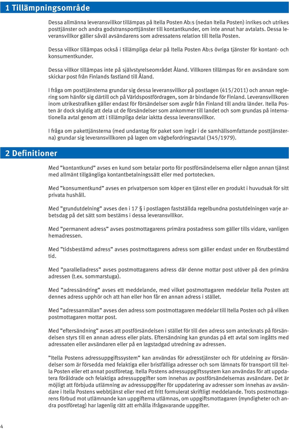 Dessa villkor tillämpas också i tillämpliga delar på Itella Posten Ab:s övriga tjänster för kontant- och konsumentkunder. Dessa villkor tillämpas inte på självstyrelseområdet Åland.