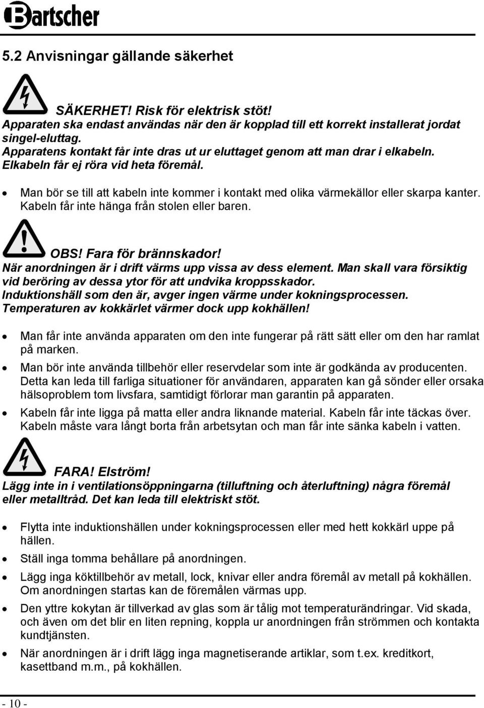 Man bör se till att kabeln inte kommer i kontakt med olika värmekällor eller skarpa kanter. Kabeln får inte hänga från stolen eller baren. OBS! Fara för brännskador!