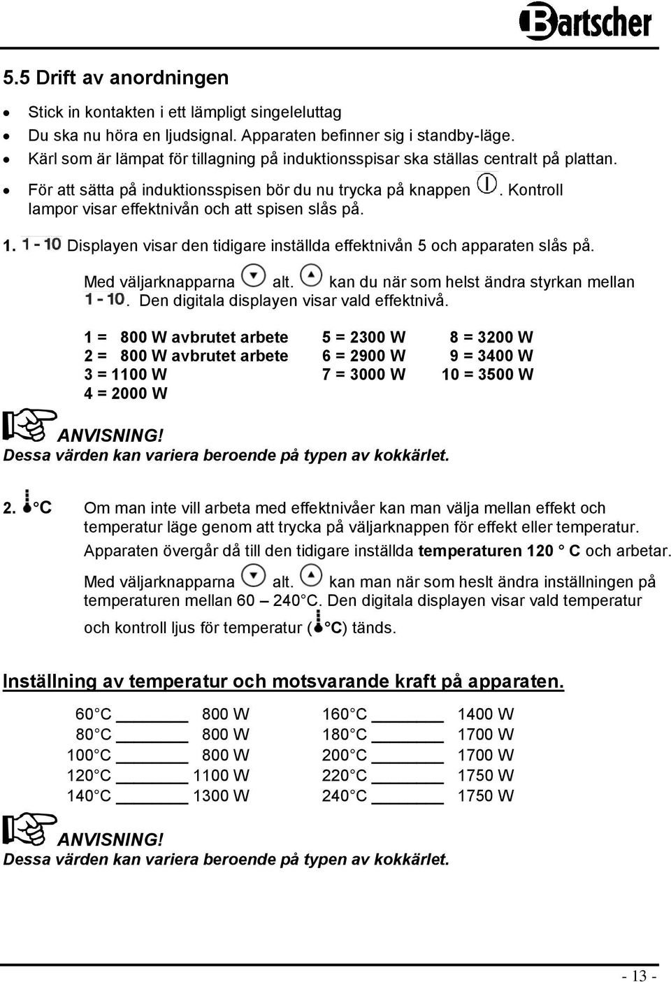 Kontroll lampor visar effektnivån och att spisen slås på. 1. Displayen visar den tidigare inställda effektnivån 5 och apparaten slås på. Med väljarknapparna alt.