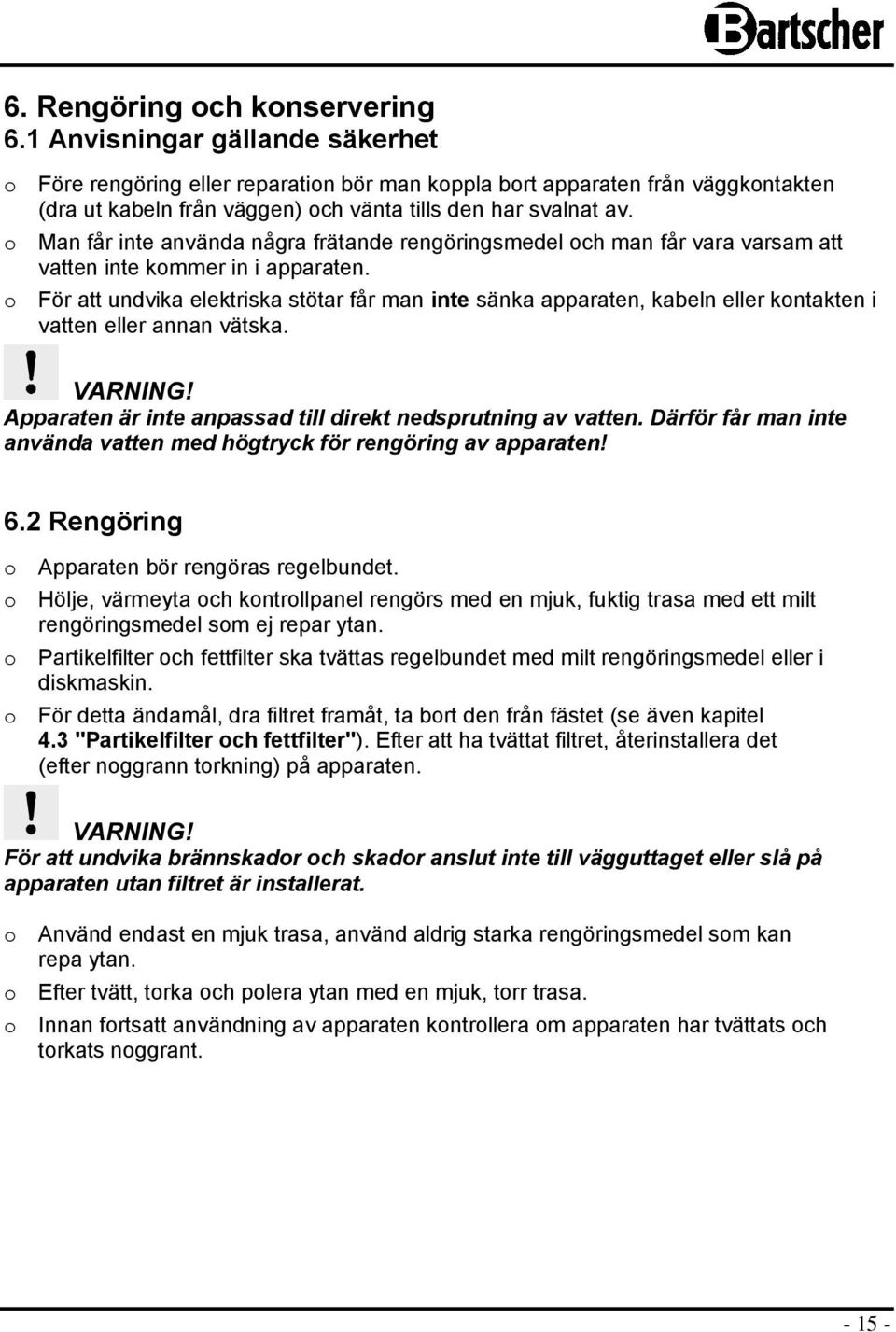 o Man får inte använda några frätande rengöringsmedel och man får vara varsam att vatten inte kommer in i apparaten.