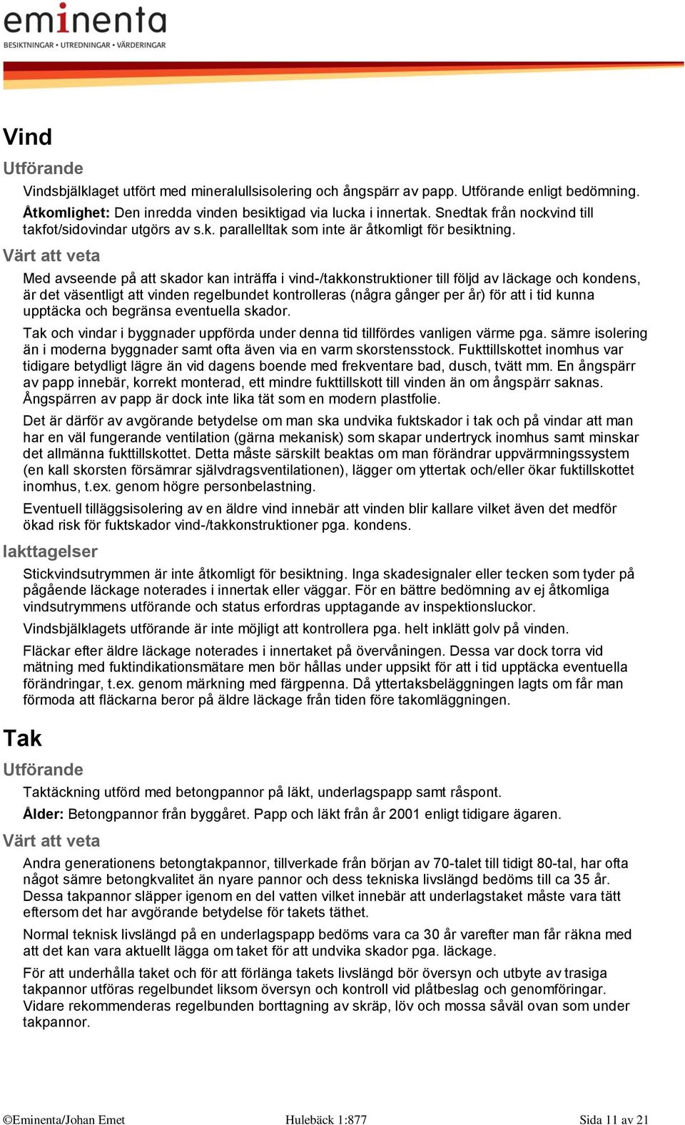 Med avseende på att skador kan inträffa i vind-/takkonstruktioner till följd av läckage och kondens, är det väsentligt att vinden regelbundet kontrolleras (några gånger per år) för att i tid kunna