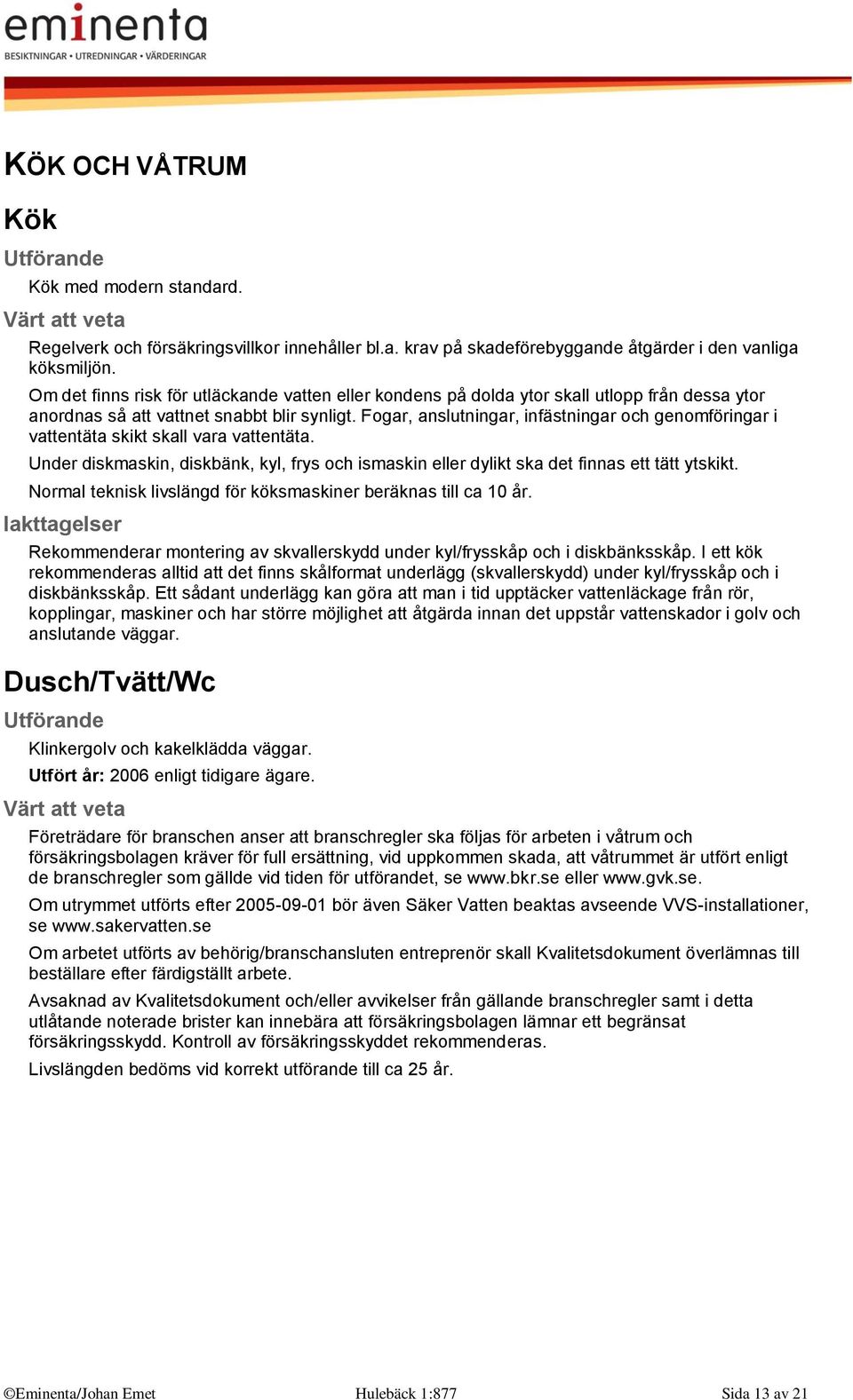 Fogar, anslutningar, infästningar och genomföringar i vattentäta skikt skall vara vattentäta. Under diskmaskin, diskbänk, kyl, frys och ismaskin eller dylikt ska det finnas ett tätt ytskikt.