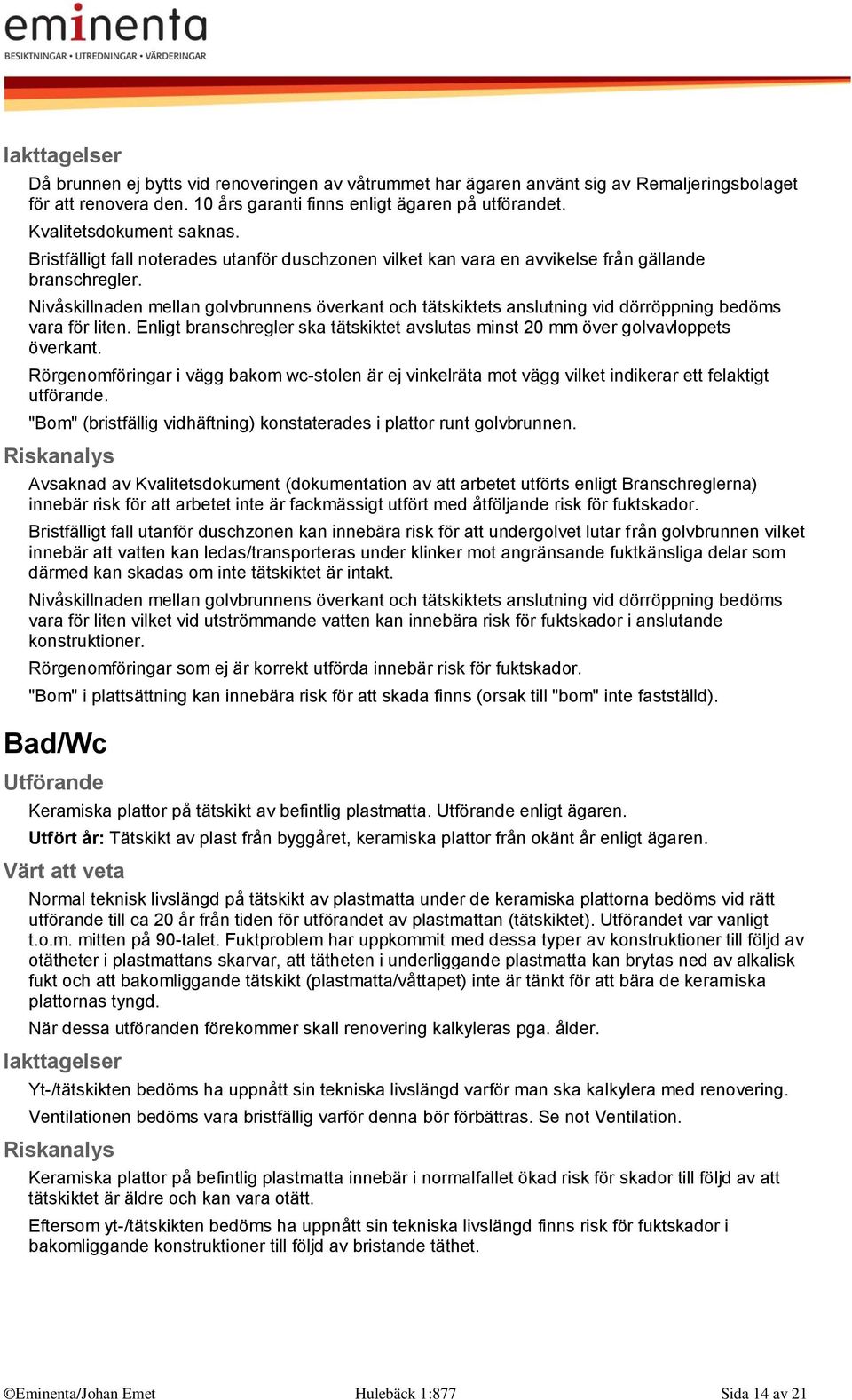 Nivåskillnaden mellan golvbrunnens överkant och tätskiktets anslutning vid dörröppning bedöms vara för liten. Enligt branschregler ska tätskiktet avslutas minst 20 mm över golvavloppets överkant.