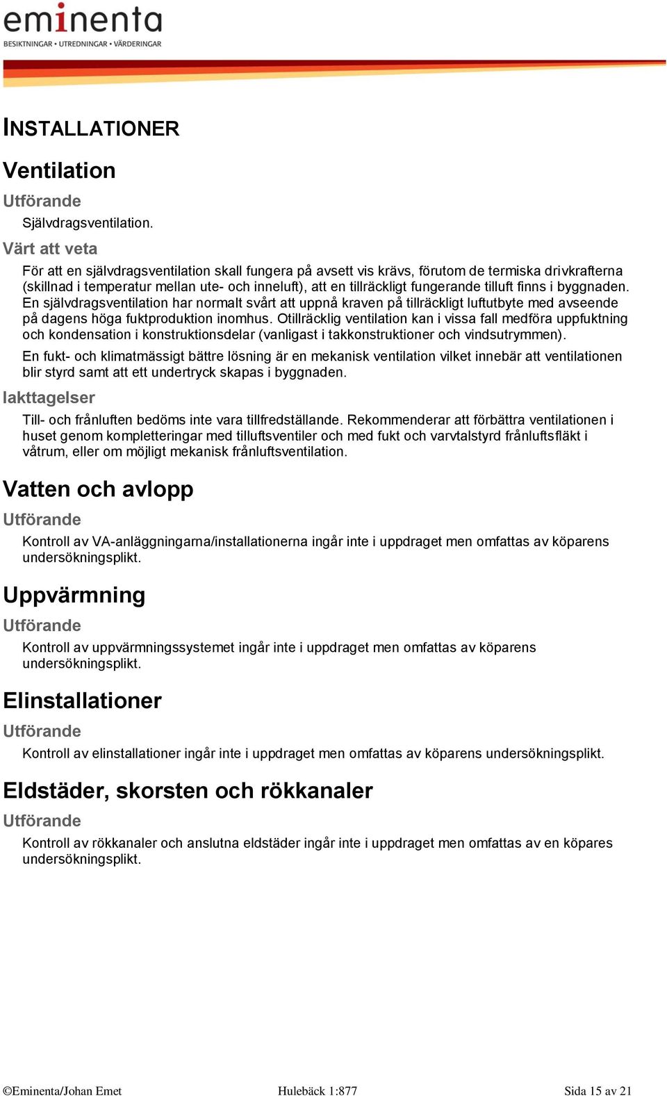 byggnaden. En självdragsventilation har normalt svårt att uppnå kraven på tillräckligt luftutbyte med avseende på dagens höga fuktproduktion inomhus.