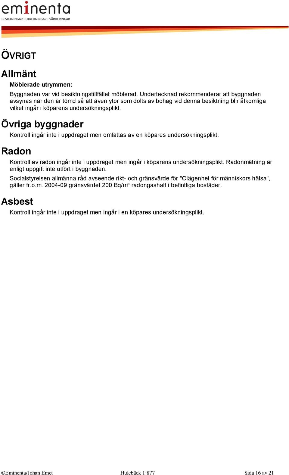 Övriga byggnader Kontroll ingår inte i uppdraget men omfattas av en köpares undersökningsplikt. Radon Kontroll av radon ingår inte i uppdraget men ingår i köparens undersökningsplikt.