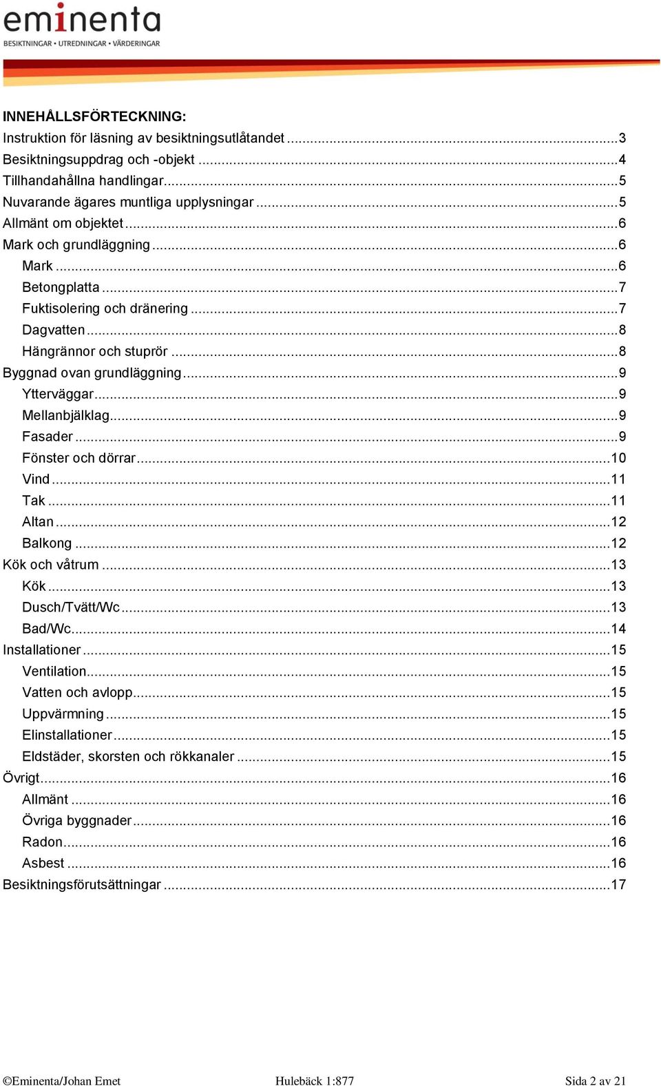 .. 9 Ytterväggar... 9 Mellanbjälklag... 9 Fasader... 9 Fönster och dörrar... 10 Vind... 11 Tak... 11 Altan... 12 Balkong... 12 Kök och våtrum... 13 Kök... 13 Dusch/Tvätt/Wc... 13 Bad/Wc.