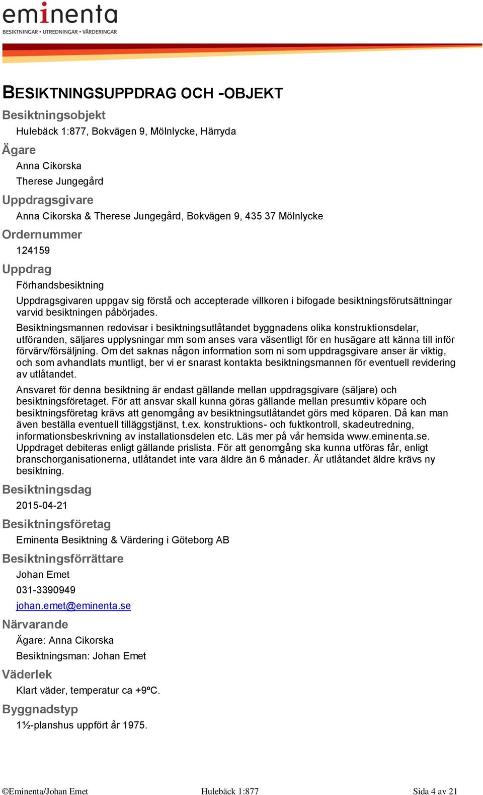 Besiktningsmannen redovisar i besiktningsutlåtandet byggnadens olika konstruktionsdelar, utföranden, säljares upplysningar mm som anses vara väsentligt för en husägare att känna till inför