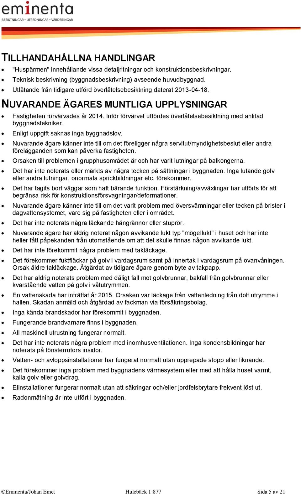 Inför förvärvet utfördes överlåtelsebesiktning med anlitad byggnadstekniker. Enligt uppgift saknas inga byggnadslov.