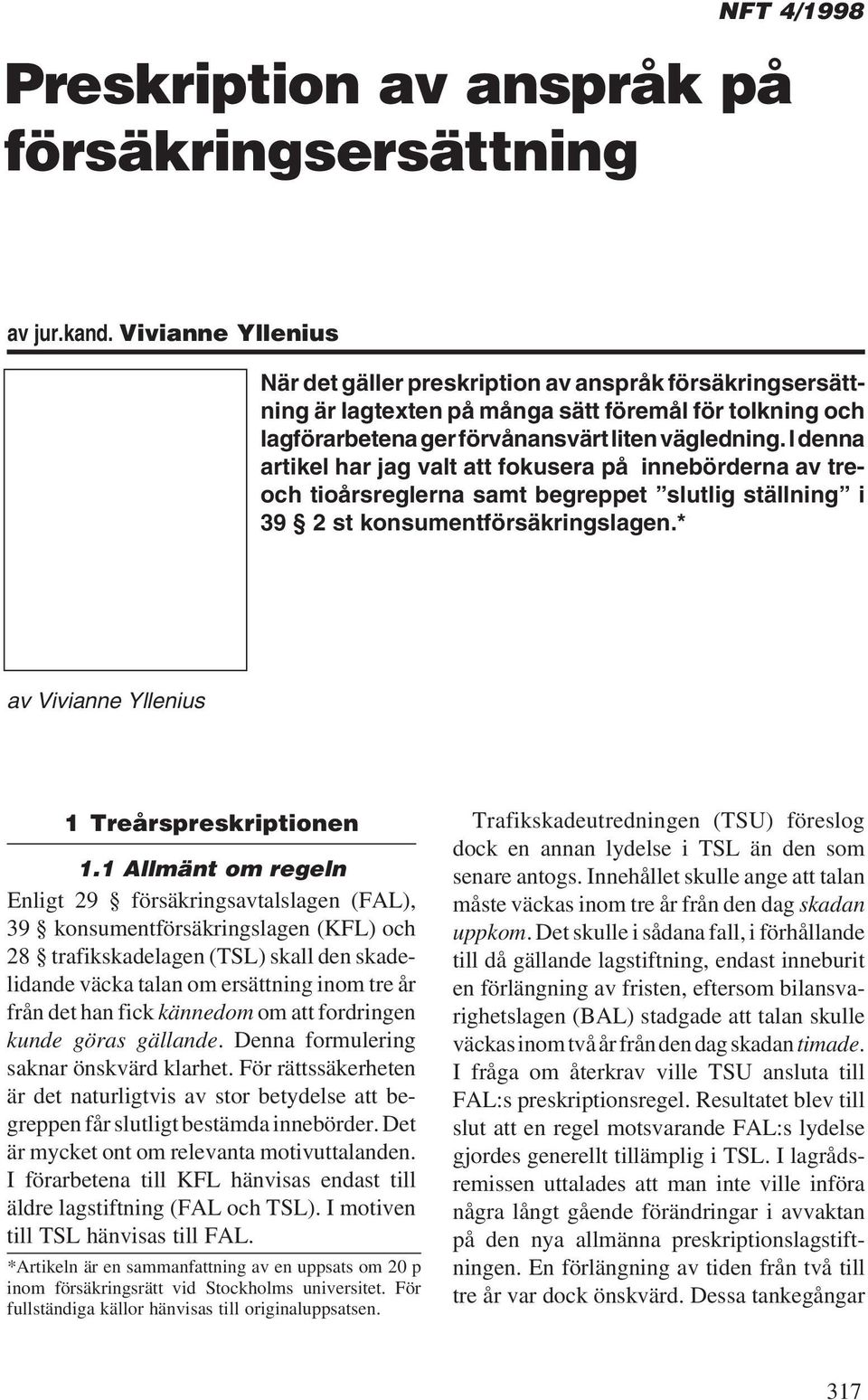 I denna artikel har jag valt att fokusera på innebörderna av treoch tioårsreglerna samt begreppet slutlig ställning i 39 2 st konsumentförsäkringslagen.* av Vivianne Yllenius 1 Treårspreskriptionen 1.