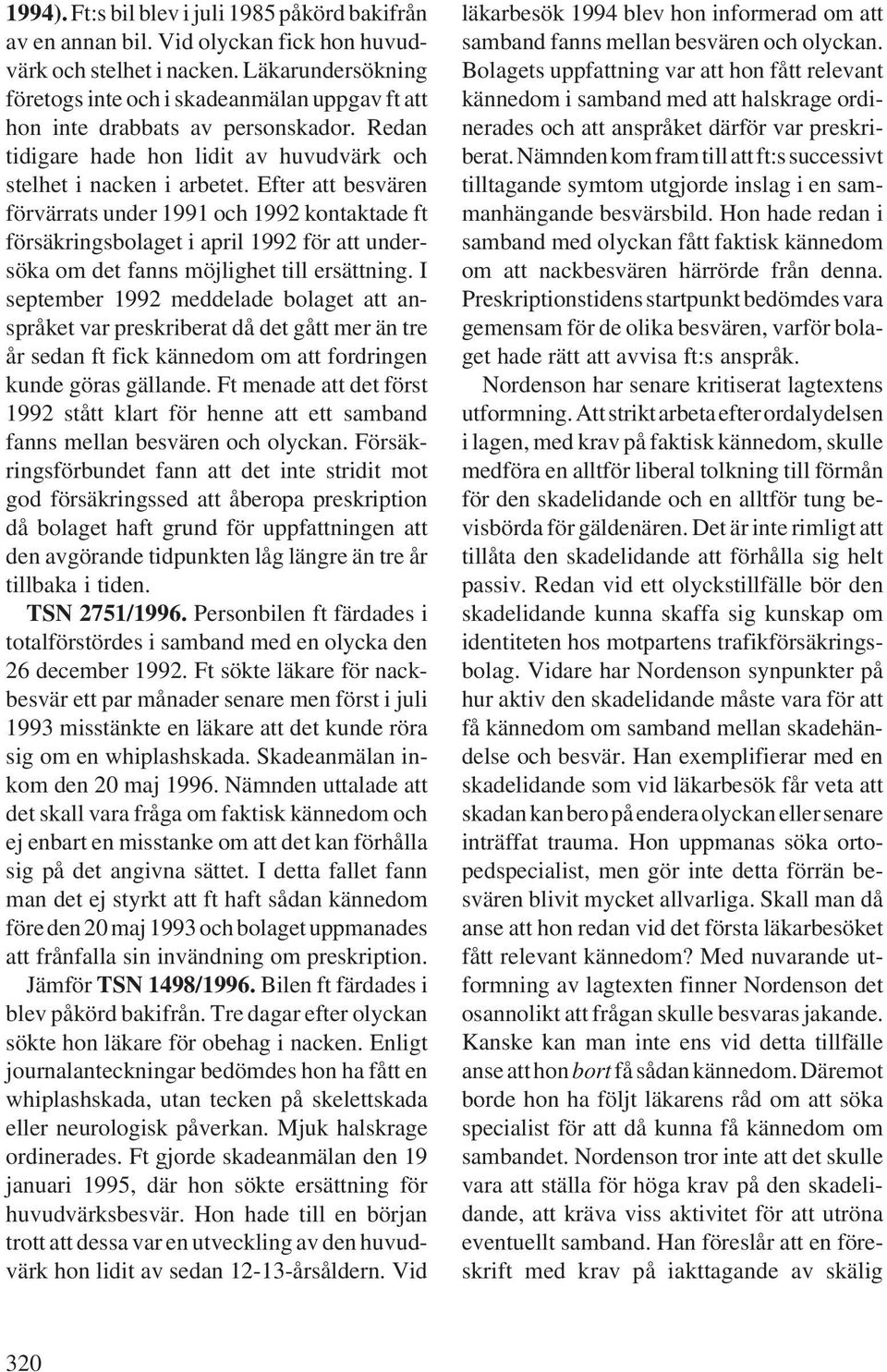 Efter att besvären förvärrats under 1991 och 1992 kontaktade ft försäkringsbolaget i april 1992 för att undersöka om det fanns möjlighet till ersättning.