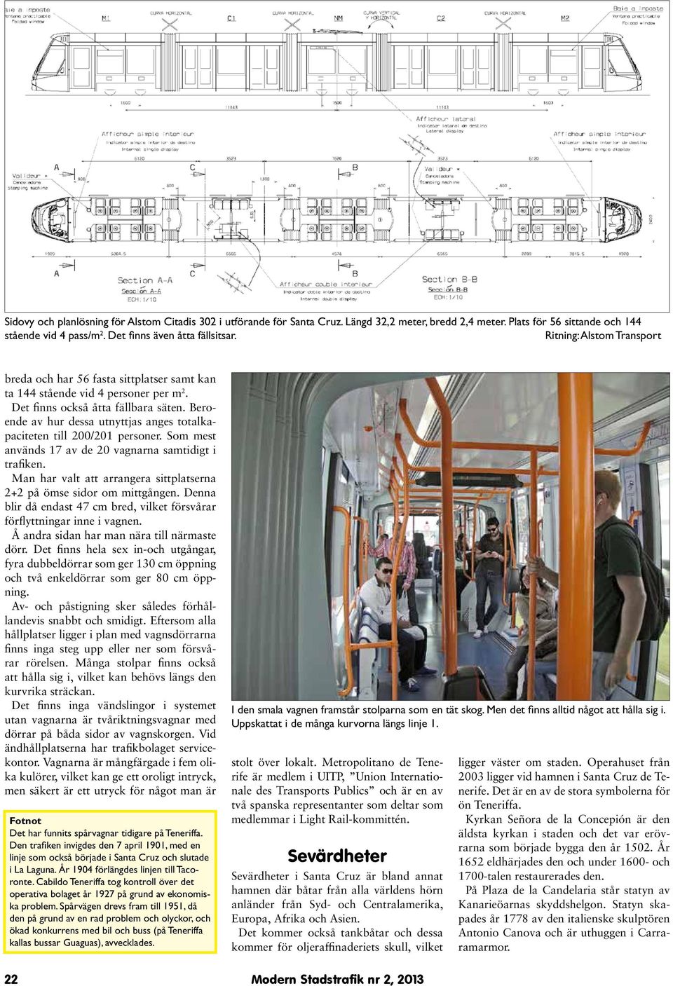 Beroende av hur dessa utnyttjas anges totalkapaciteten till 200/201 personer. Som mest används 17 av de 20 vagnarna samtidigt i trafiken.