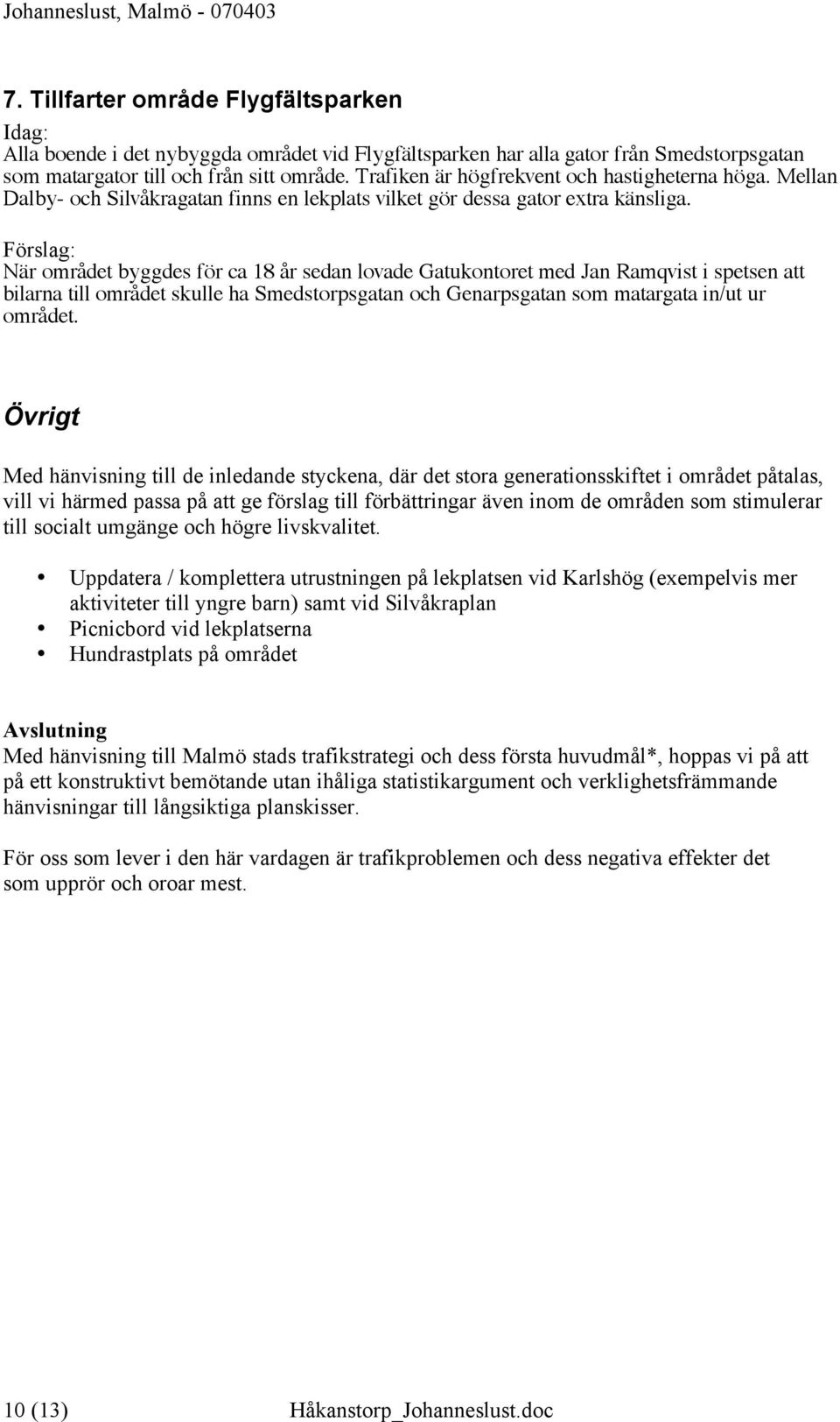 När området byggdes för ca 18 år sedan lovade Gatukontoret med Jan Ramqvist i spetsen att bilarna till området skulle ha Smedstorpsgatan och Genarpsgatan som matargata in/ut ur området.