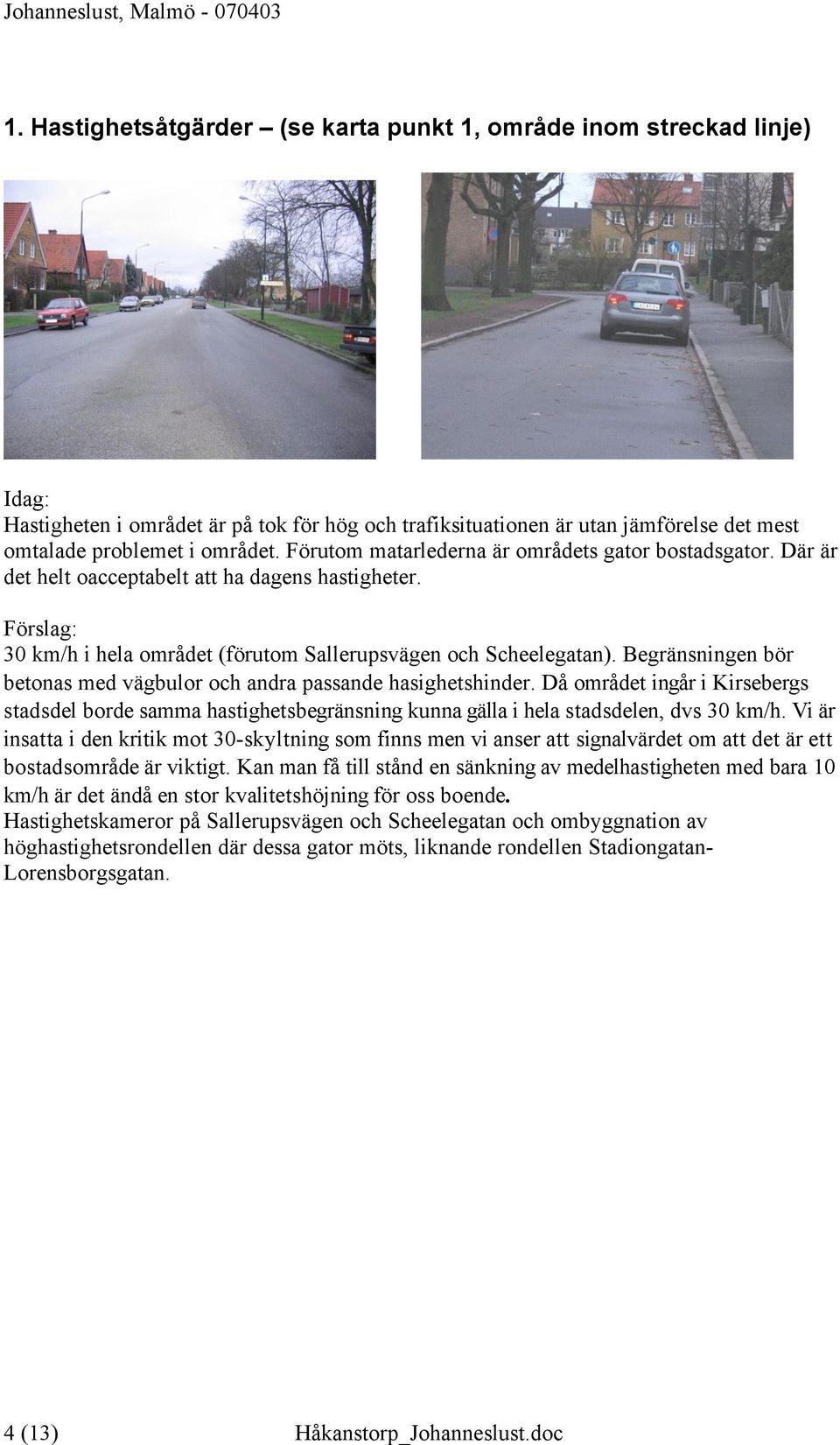 Begränsningen bör betonas med vägbulor och andra passande hasighetshinder. Då området ingår i Kirsebergs stadsdel borde samma hastighetsbegränsning kunna gälla i hela stadsdelen, dvs 30 km/h.