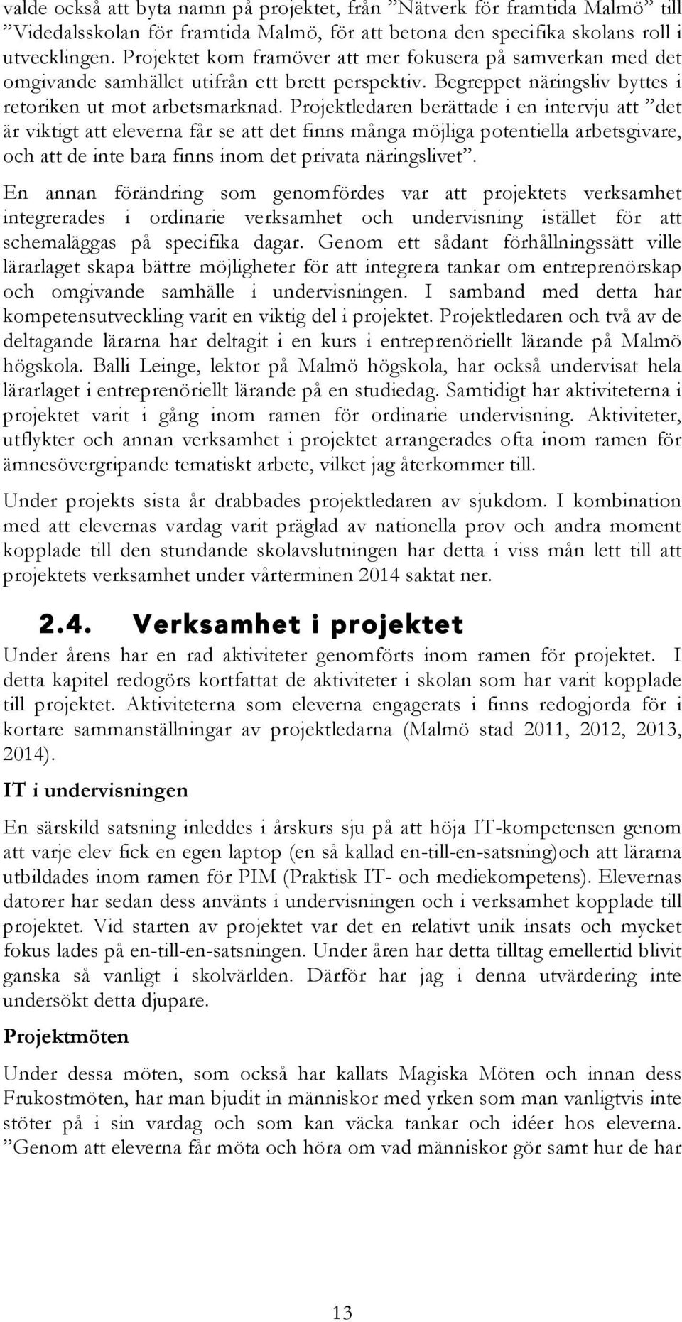 Projektledaren berättade i en intervju att det är viktigt att eleverna får se att det finns många möjliga potentiella arbetsgivare, och att de inte bara finns inom det privata näringslivet.