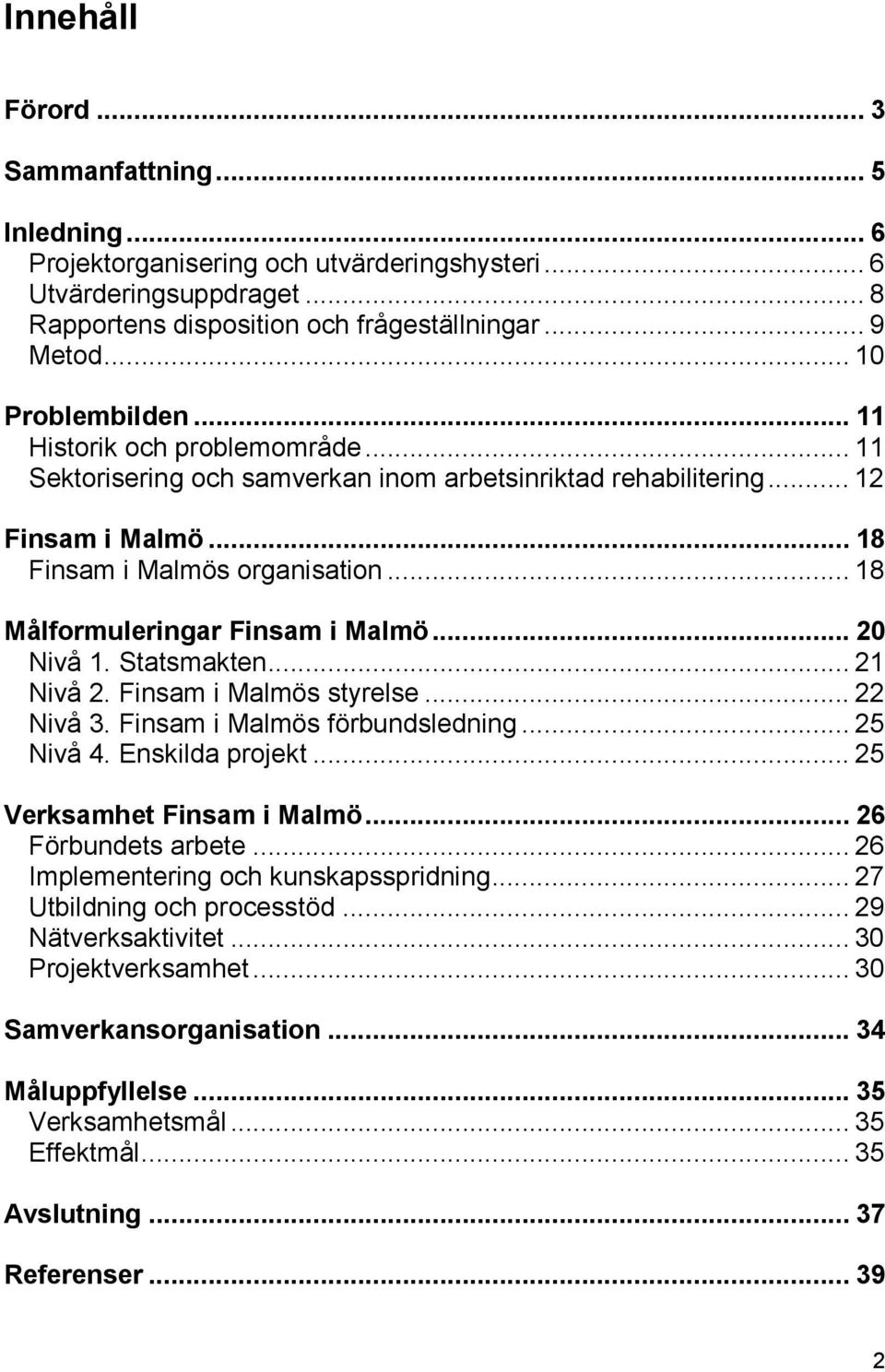 .. 18 Målformuleringar Finsam i Malmö... 20 Nivå 1. Statsmakten... 21 Nivå 2. Finsam i Malmös styrelse... 22 Nivå 3. Finsam i Malmös förbundsledning... 25 Nivå 4. Enskilda projekt.