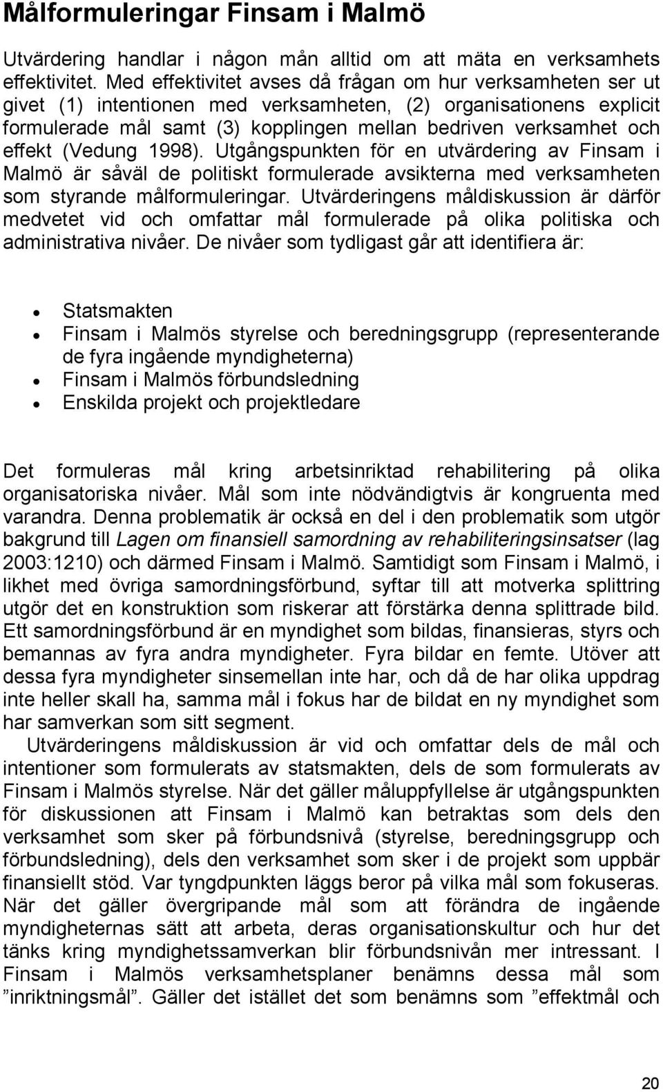 effekt (Vedung 1998). Utgångspunkten för en utvärdering av Finsam i Malmö är såväl de politiskt formulerade avsikterna med verksamheten som styrande målformuleringar.