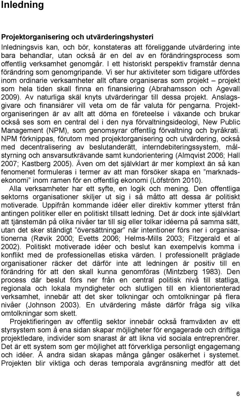 Vi ser hur aktiviteter som tidigare utfördes inom ordinarie verksamheter allt oftare organiseras som projekt projekt som hela tiden skall finna en finansiering (Abrahamsson och Agevall 2009).