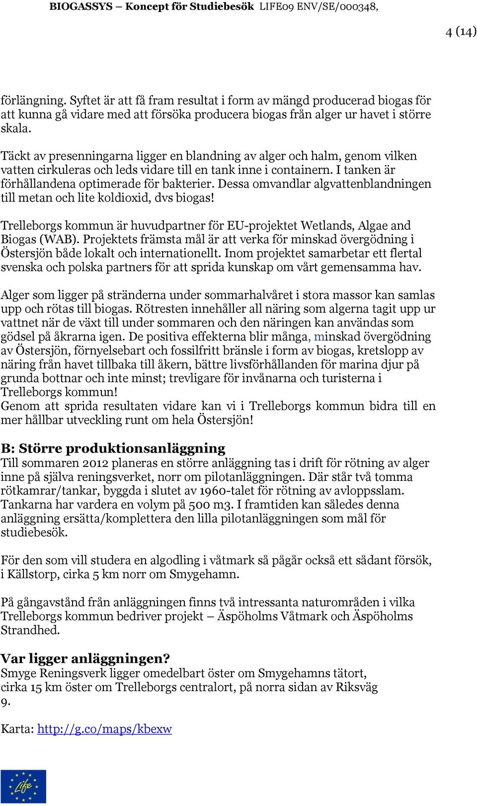 Dessa omvandlar algvattenblandningen till metan och lite koldioxid, dvs biogas! Trelleborgs kommun är huvudpartner för EU-projektet Wetlands, Algae and Biogas (WAB).