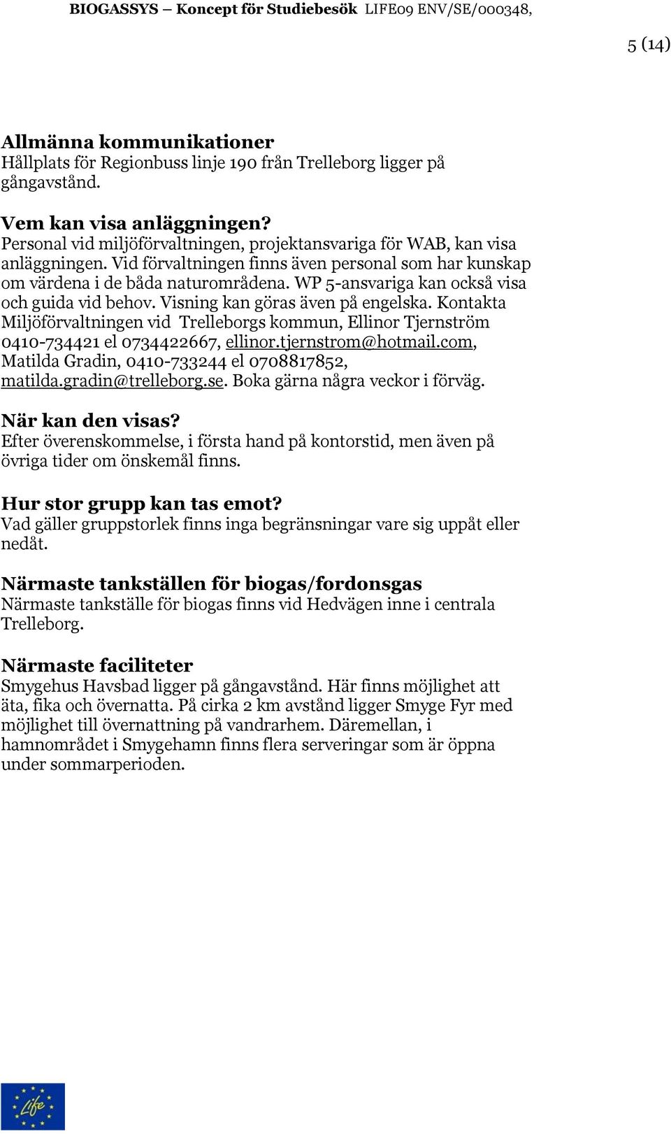 WP 5-ansvariga kan också visa och guida vid behov. Visning kan göras även på engelska. Kontakta Miljöförvaltningen vid Trelleborgs kommun, Ellinor Tjernström 0410-734421 el 0734422667, ellinor.