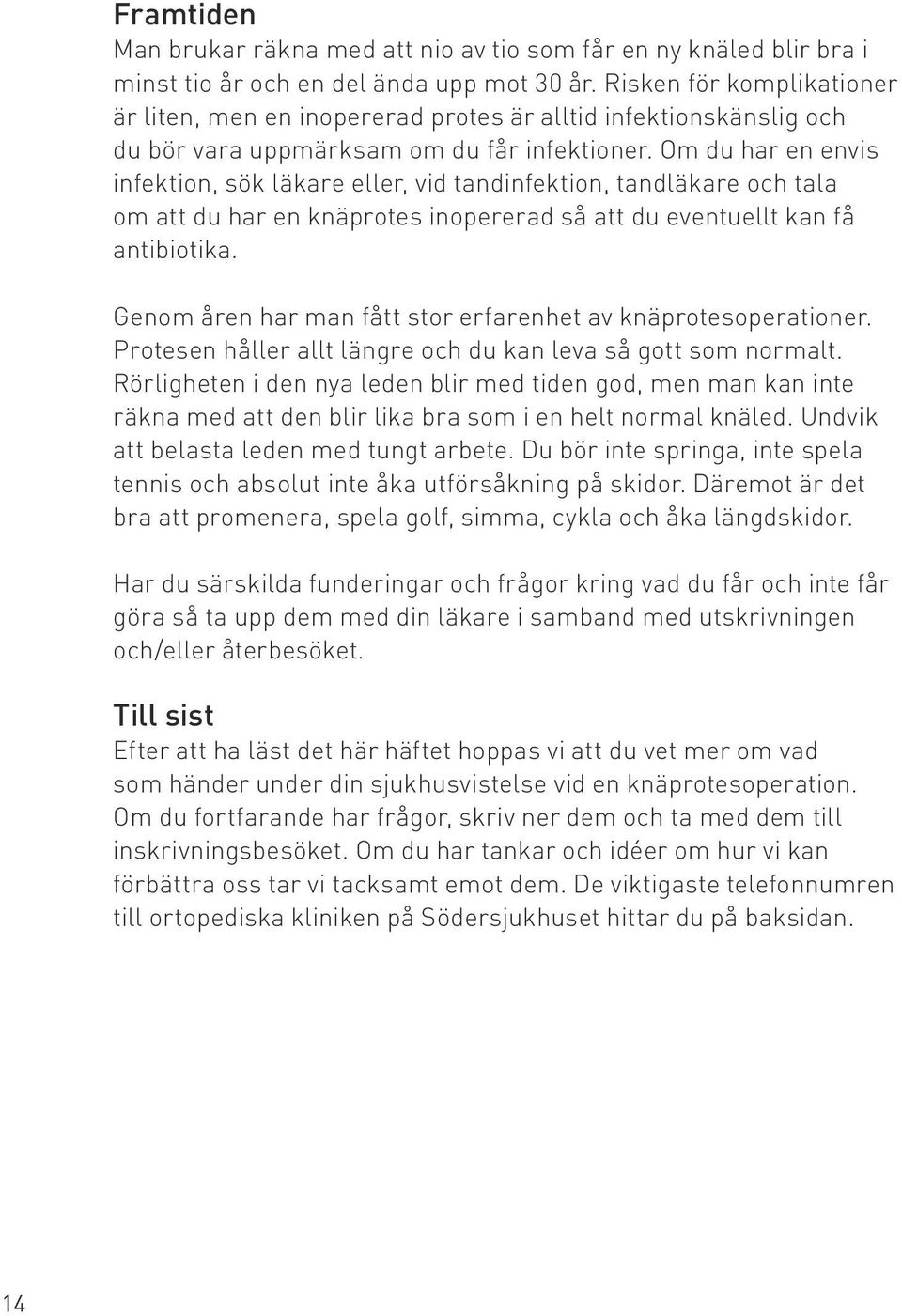 Om du har en envis infektion, sök läkare eller, vid tandinfektion, tandläkare och tala om att du har en knäprotes inopererad så att du eventuellt kan få antibiotika.