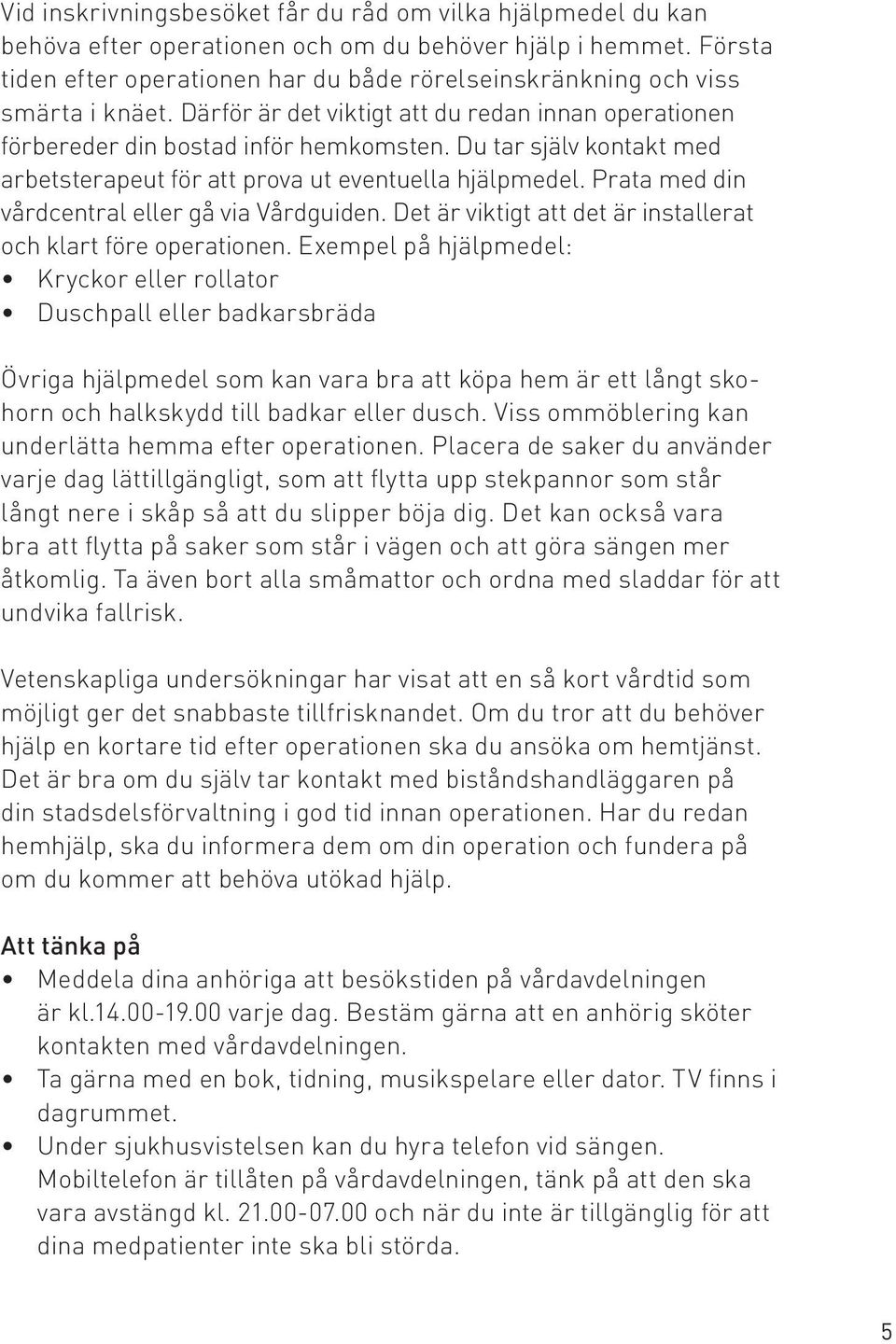 Du tar själv kontakt med arbetsterapeut för att prova ut eventuella hjälpmedel. Prata med din vårdcentral eller gå via Vårdguiden. Det är viktigt att det är installerat och klart före operationen.