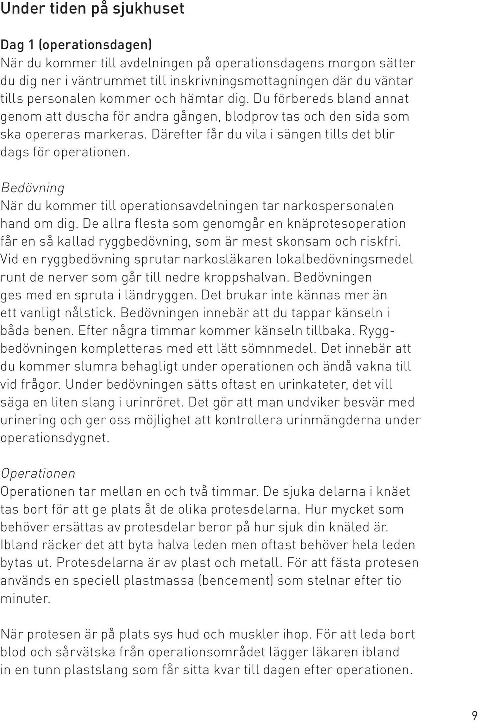 Därefter får du vila i sängen tills det blir dags för operationen. Bedövning När du kommer till operationsavdelningen tar narkospersonalen hand om dig.